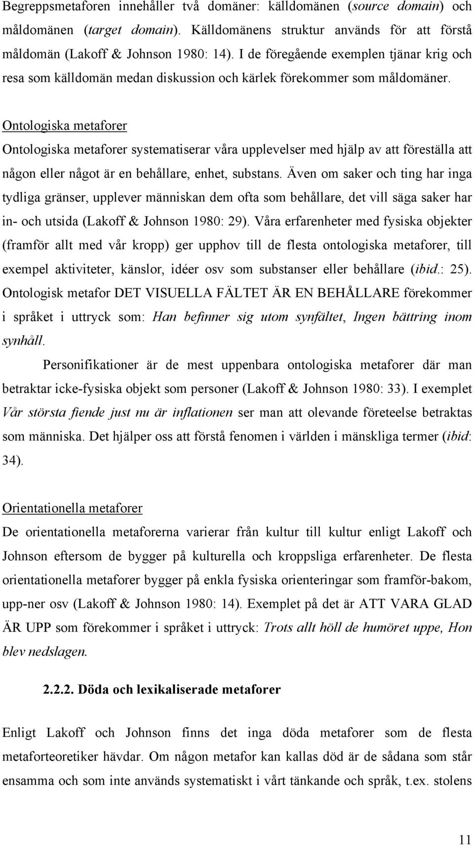 Ontologiska metaforer Ontologiska metaforer systematiserar våra upplevelser med hjälp av att föreställa att någon eller något är en behållare, enhet, substans.