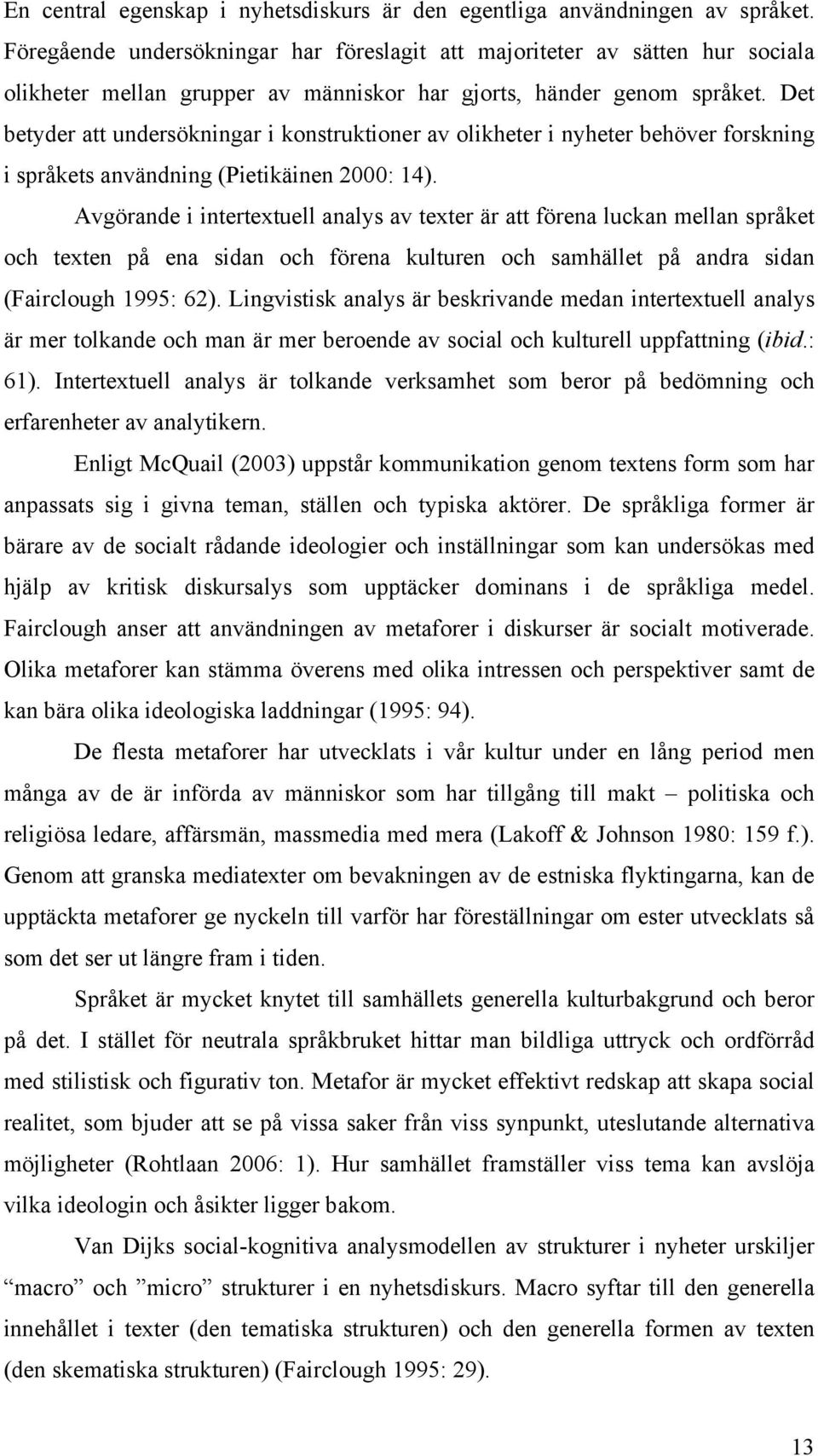 Det betyder att undersökningar i konstruktioner av olikheter i nyheter behöver forskning i språkets användning (Pietikäinen 2000: 14).