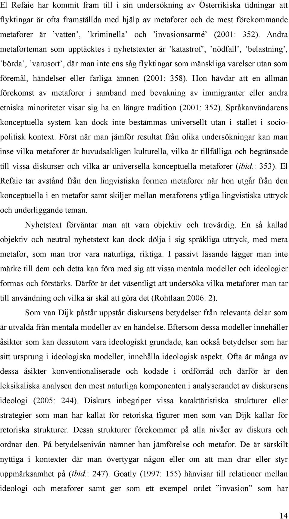 Andra metaforteman som upptäcktes i nyhetstexter är katastrof, nödfall, belastning, börda, varusort, där man inte ens såg flyktingar som mänskliga varelser utan som föremål, händelser eller farliga