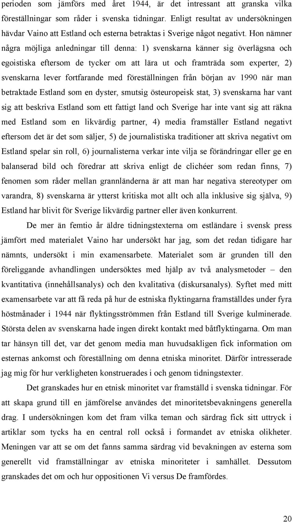 Hon nämner några möjliga anledningar till denna: 1) svenskarna känner sig överlägsna och egoistiska eftersom de tycker om att lära ut och framträda som experter, 2) svenskarna lever fortfarande med