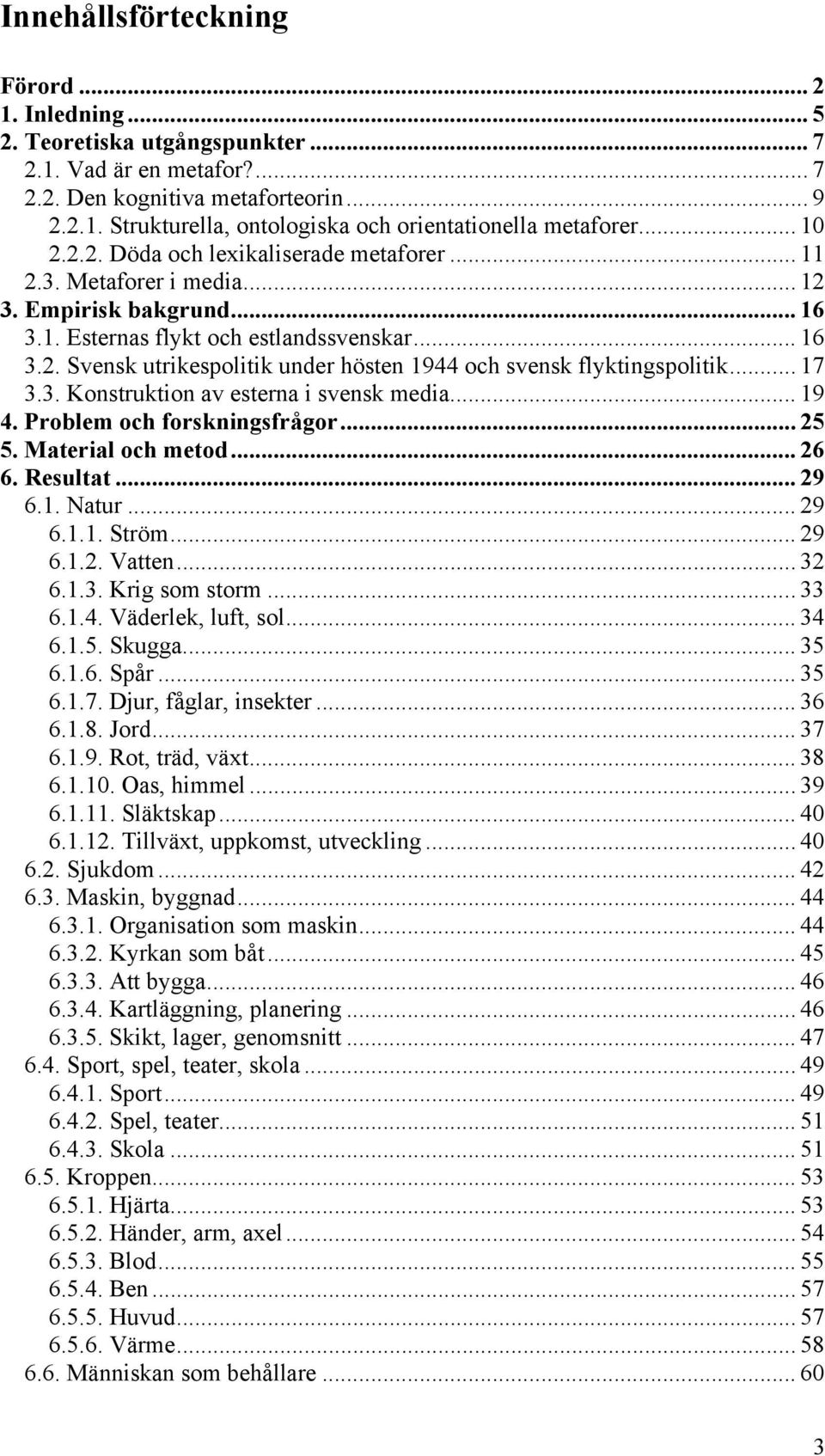 .. 17 3.3. Konstruktion av esterna i svensk media... 19 4. Problem och forskningsfrågor... 25 5. Material och metod... 26 6. Resultat... 29 6.1. Natur... 29 6.1.1. Ström... 29 6.1.2. Vatten... 32 6.1.3. Krig som storm.