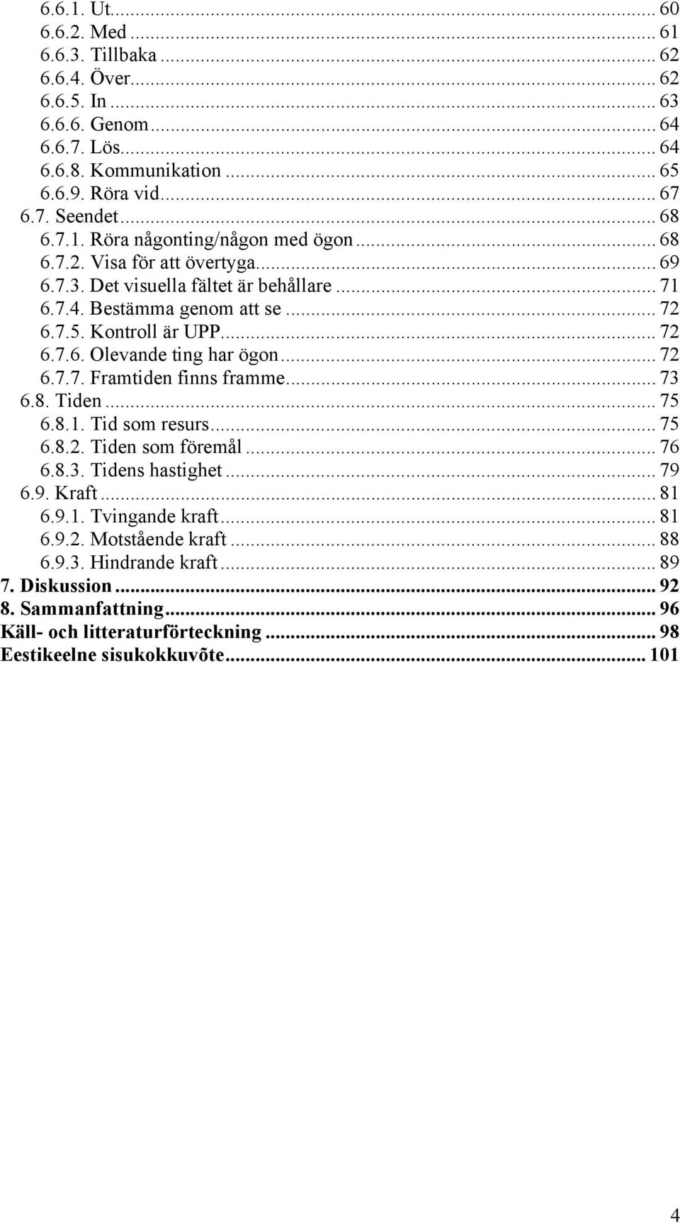 .. 72 6.7.7. Framtiden finns framme... 73 6.8. Tiden... 75 6.8.1. Tid som resurs... 75 6.8.2. Tiden som föremål... 76 6.8.3. Tidens hastighet... 79 6.9. Kraft... 81 6.9.1. Tvingande kraft... 81 6.9.2. Motstående kraft.