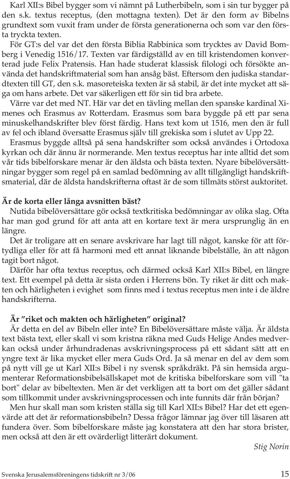 För GT:s del var det den första Biblia Rabbinica som trycktes av David Bomberg i Venedig 1516/17. Texten var färdigställd av en till kristendomen konverterad jude Felix Pratensis.