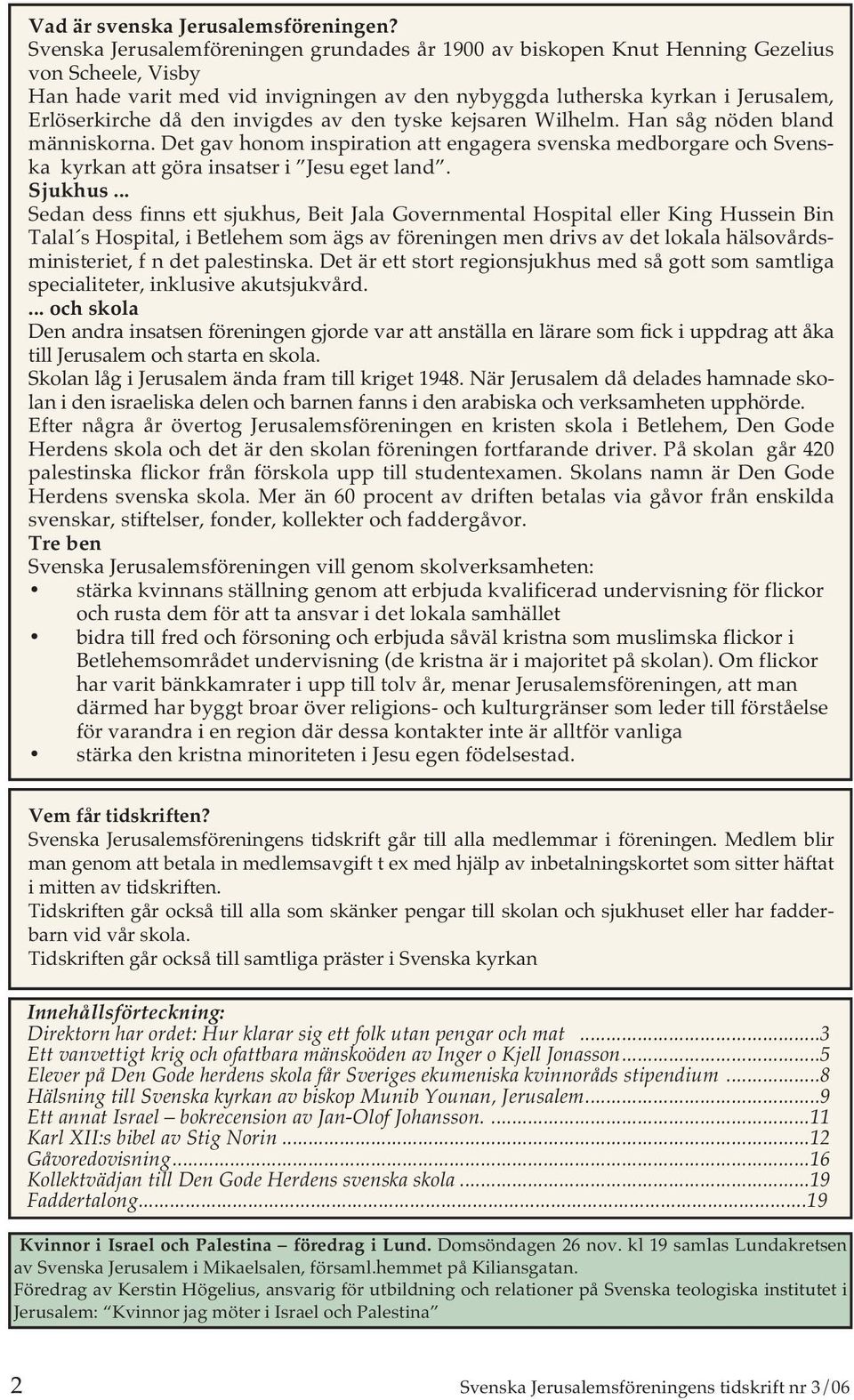 den invigdes av den tyske kejsaren Wilhelm. Han såg nöden bland människorna. Det gav honom inspiration att engagera svenska medborgare och Svenska kyrkan att göra insatser i Jesu eget land. Sjukhus.