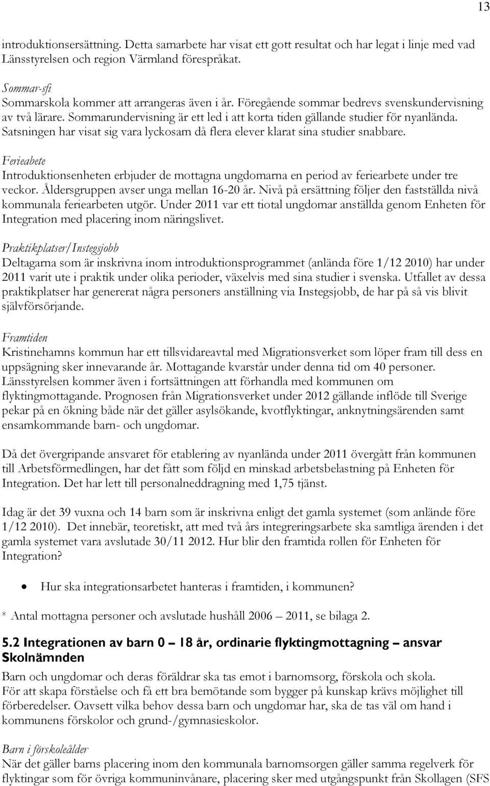 Satsningen har visat sig vara lyckosam då flera elever klarat sina studier snabbare. Ferieabete Introduktionsenheten erbjuder de mottagna ungdomarna en period av feriearbete under tre veckor.