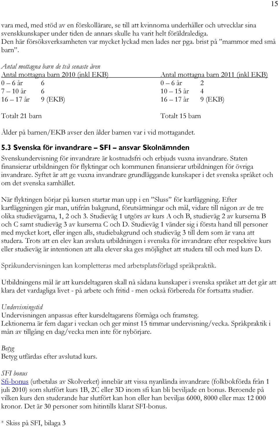 Antal mottagna barn de två senaste åren Antal mottagna barn 2010 (inkl EKB) Antal mottagna barn 2011 (inkl EKB) 0 6 år 6 0 6 år 2 7 10 år 6 10 15 år 4 16 17 år 9 (EKB) 16 17 år 9 (EKB) Totalt 21 barn