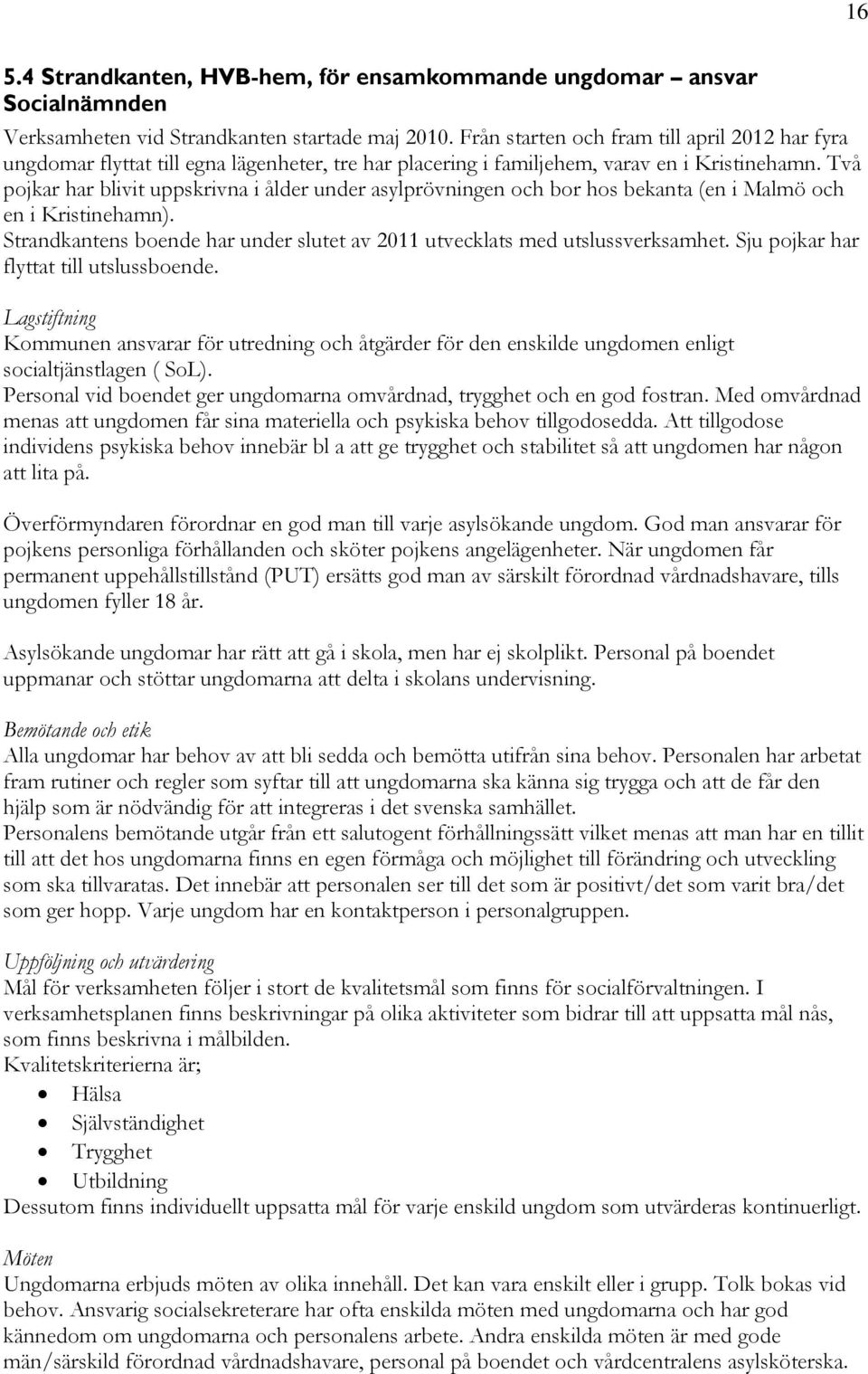 Två pojkar har blivit uppskrivna i ålder under asylprövningen och bor hos bekanta (en i Malmö och en i Kristinehamn). Strandkantens boende har under slutet av 2011 utvecklats med utslussverksamhet.