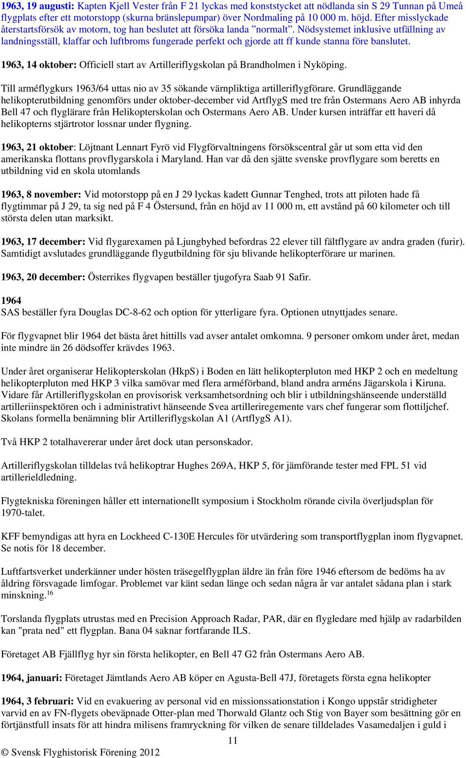 Nödsystemet inklusive utfällning av landningsställ, klaffar och luftbroms fungerade perfekt och gjorde att ff kunde stanna före banslutet.