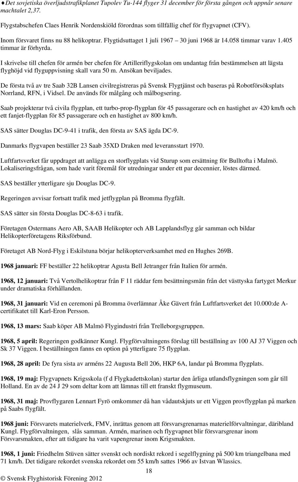 405 timmar är förhyrda. I skrivelse till chefen för armén ber chefen för Artilleriflygskolan om undantag från bestämmelsen att lägsta flyghöjd vid flyguppvisning skall vara 50 m. Ansökan beviljades.