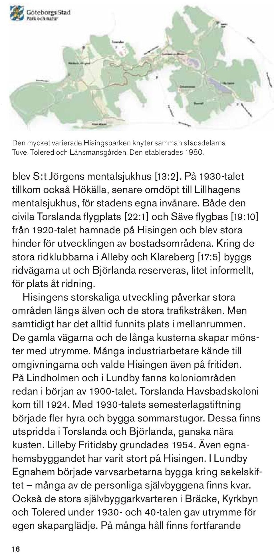 Både den civila Torslanda fl ygplats [22:1] och Säve fl ygbas [19:10] från 1920-talet hamnade på Hisingen och blev stora hinder för utvecklingen av bostadsområdena.