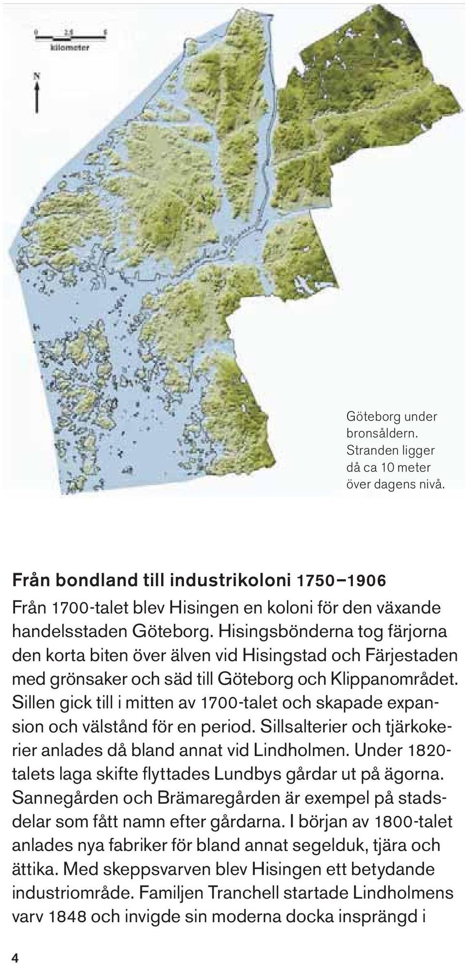 Sillen gick till i mitten av 1700-talet och skapade expansion och välstånd för en period. Sillsalterier och tjärkokerier anlades då bland annat vid Lindholmen.