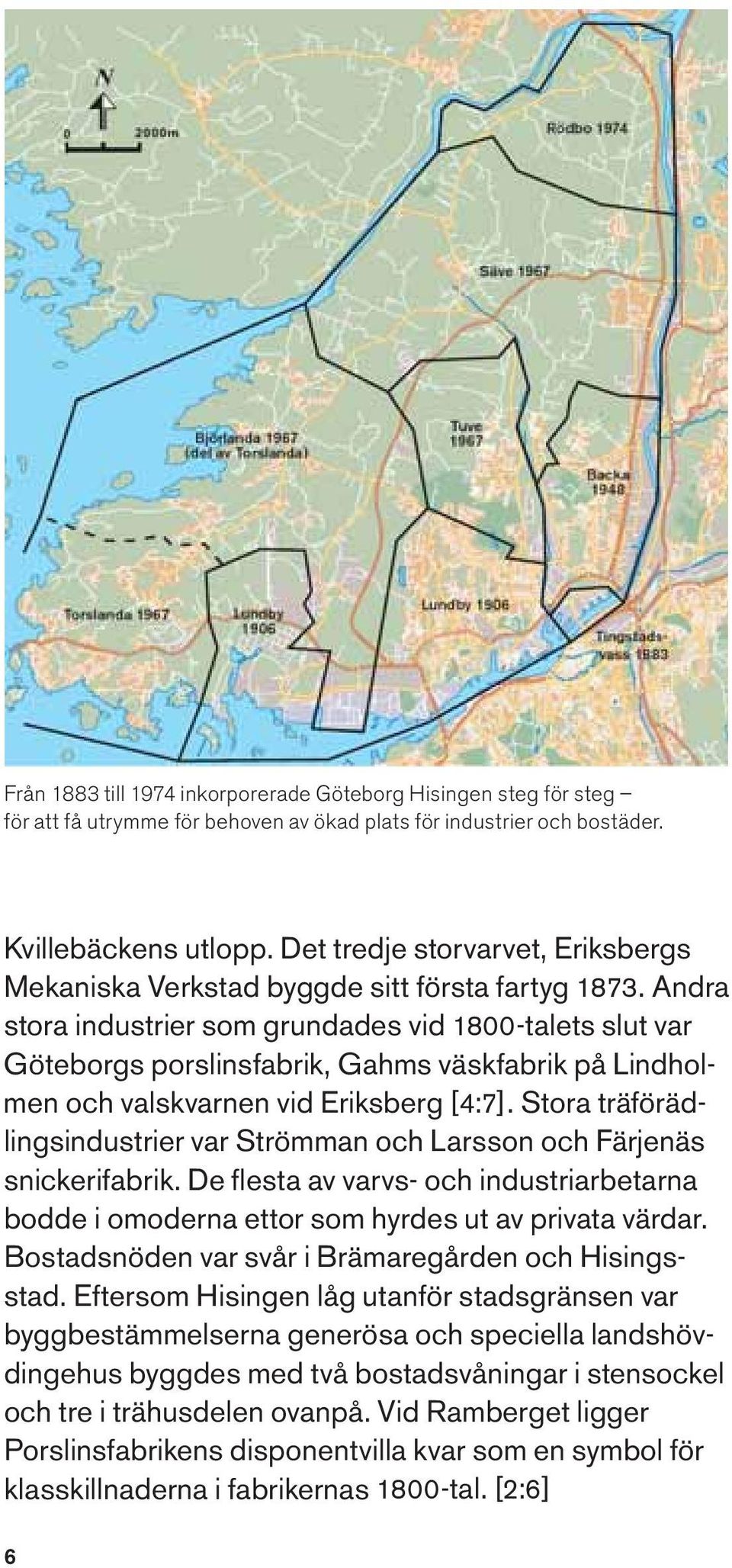 Andra stora industrier som grundades vid 1800-talets slut var Göteborgs porslinsfabrik, Gahms väskfabrik på Lindholmen och valskvarnen vid Eriksberg [4:7].