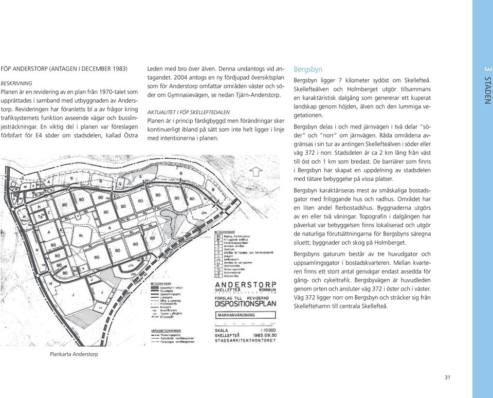 En viktig del i planen var föreslagen förbifart för E4 söder om stadsdelen, kallad Östra Leden med bro över älven. Denna undantogs vid antagandet.