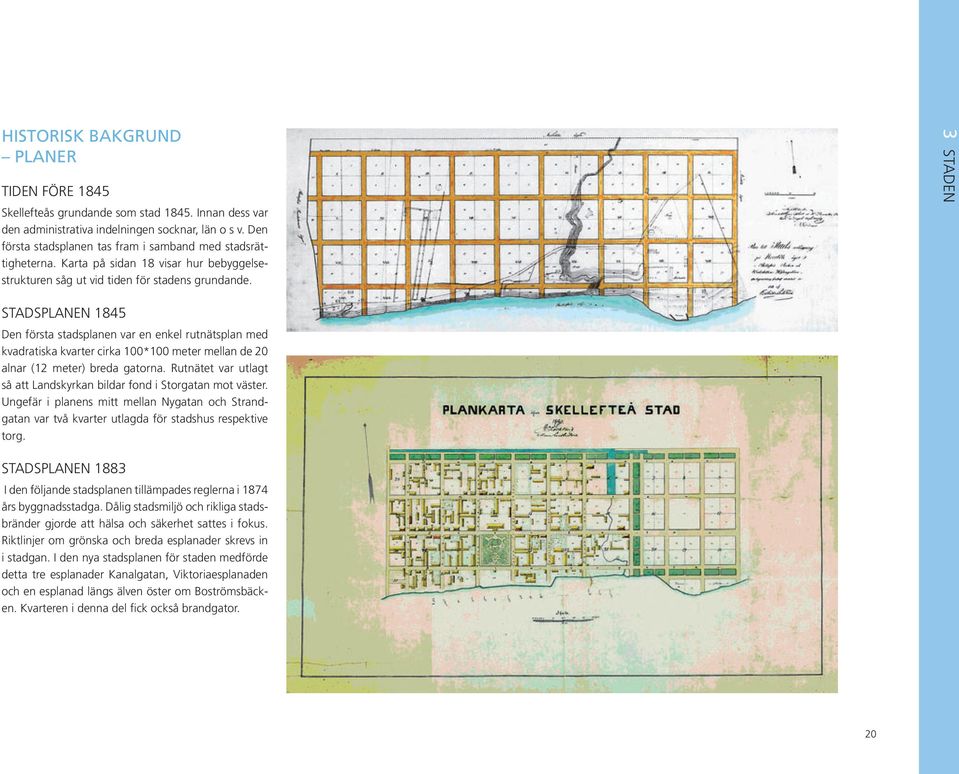 STADSPLANEN 1845 Den första stadsplanen var en enkel rutnätsplan med kvadratiska kvarter cirka 100*100 meter mellan de 20 alnar (12 meter) breda gatorna.