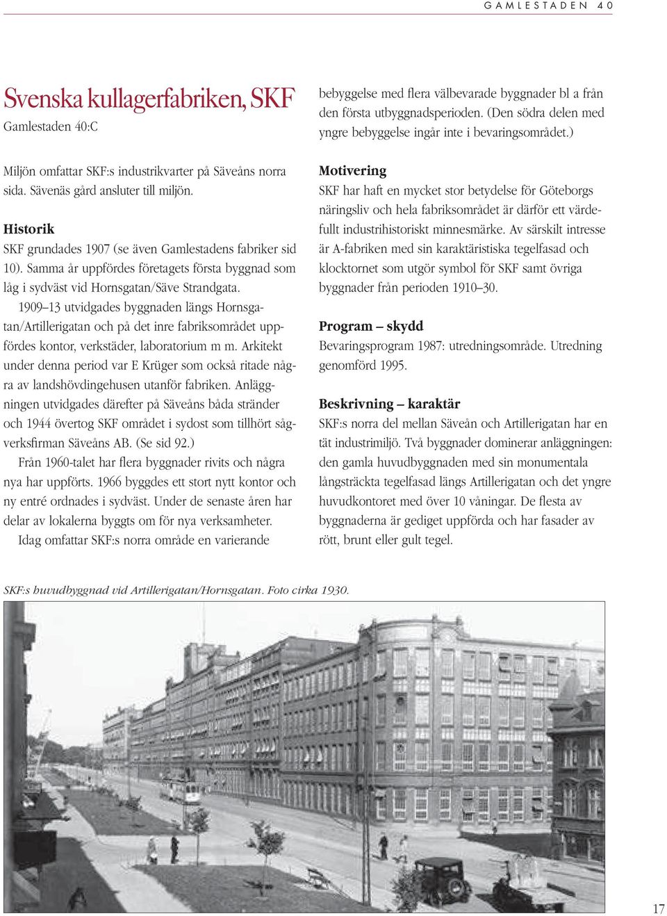 1909 13 utvidgades byggnaden längs Hornsgatan/Artillerigatan och på det inre fabriksområdet uppfördes kontor, verkstäder, laboratorium m m.
