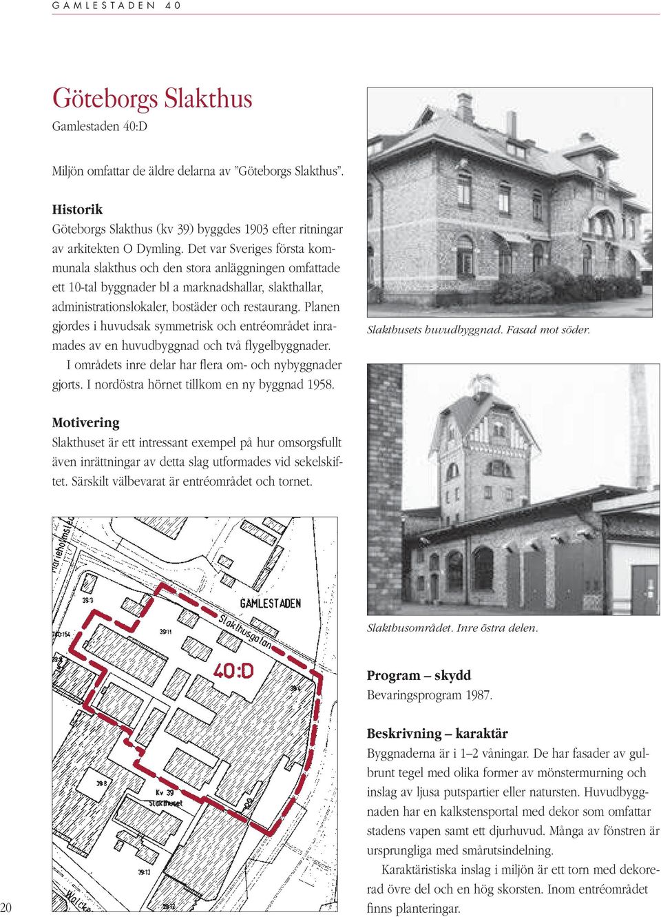 Det var Sveriges första kommunala slakthus och den stora anläggningen omfattade ett 10-tal byggnader bl a marknadshallar, slakthallar, administrationslokaler, bostäder och restaurang.