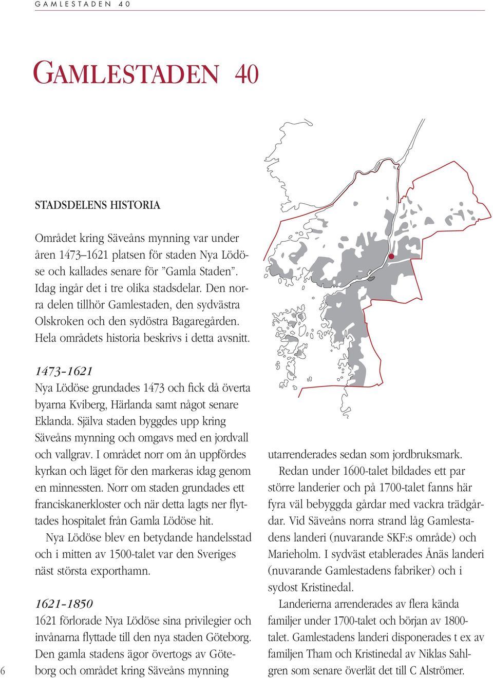 6 1473 1621 Nya Lödöse grundades 1473 och fick då överta byarna Kviberg, Härlanda samt något senare Eklanda. Själva staden byggdes upp kring Säveåns mynning och omgavs med en jordvall och vallgrav.