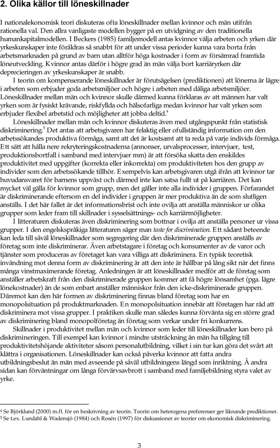 I Beckers (1985) familjemodell antas kvinnor välja arbeten och yrken där yrkeskunskaper inte föråldras så snabbt för att under vissa perioder kunna vara borta från arbetsmarknaden på grund av barn