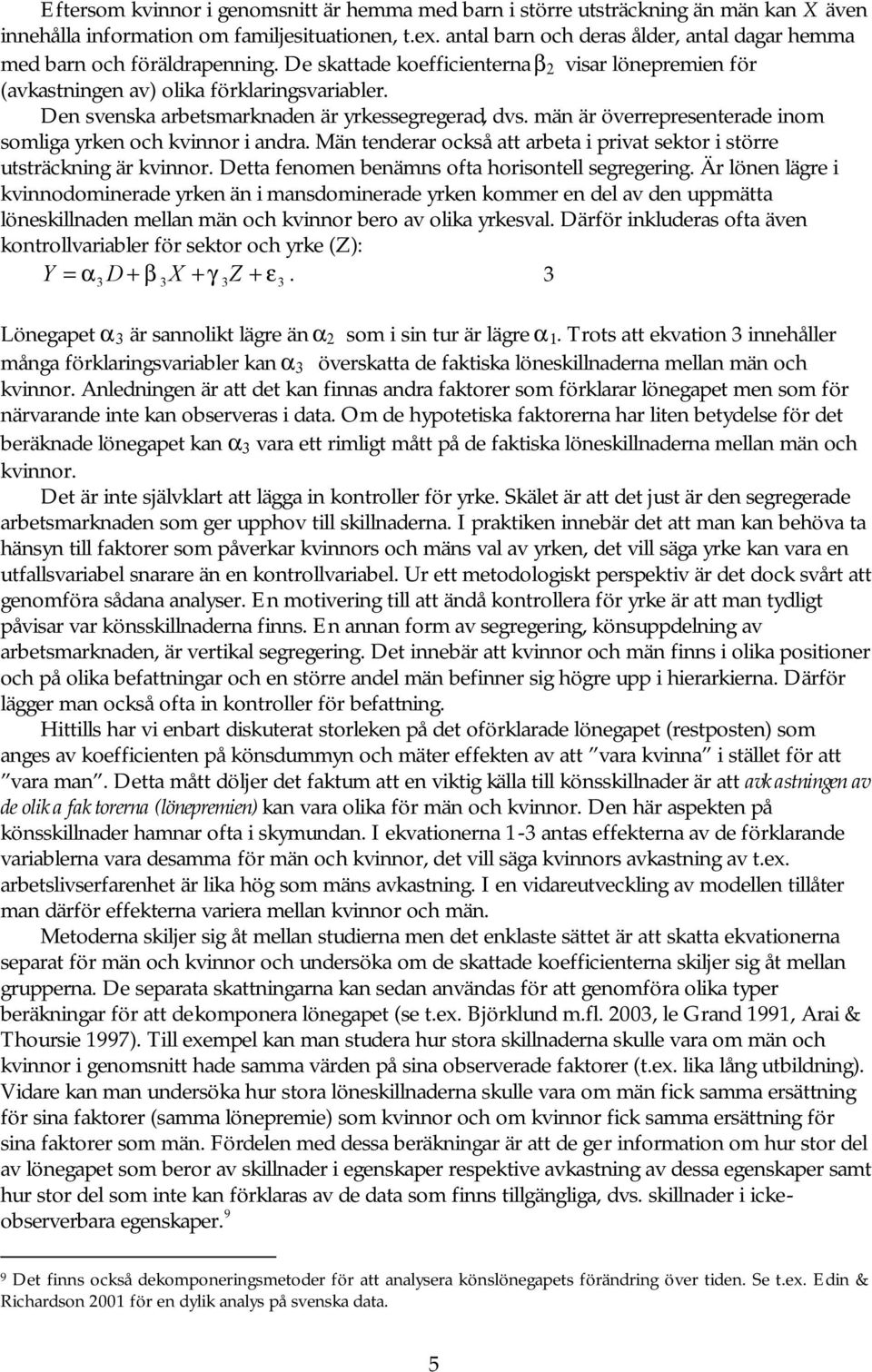 Den svenska arbetsmarknaden är yrkessegregerad, dvs. män är överrepresenterade inom somliga yrken och kvinnor i andra. Män tenderar också att arbeta i privat sektor i större utsträckning är kvinnor.