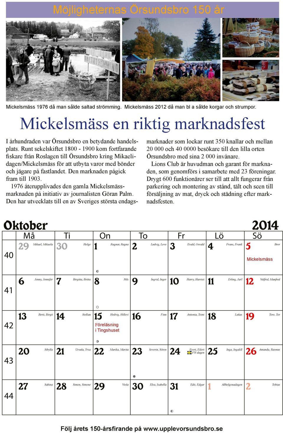 Runt sekelskiftet 00-00 kom fortfarande fiskare från Roslagen till Örsundsbro kring Mikaelidagen/Mickelsmäss för att utbyta varor med bönder och jägare på fastlandet. Den marknaden pågick fram till 0.