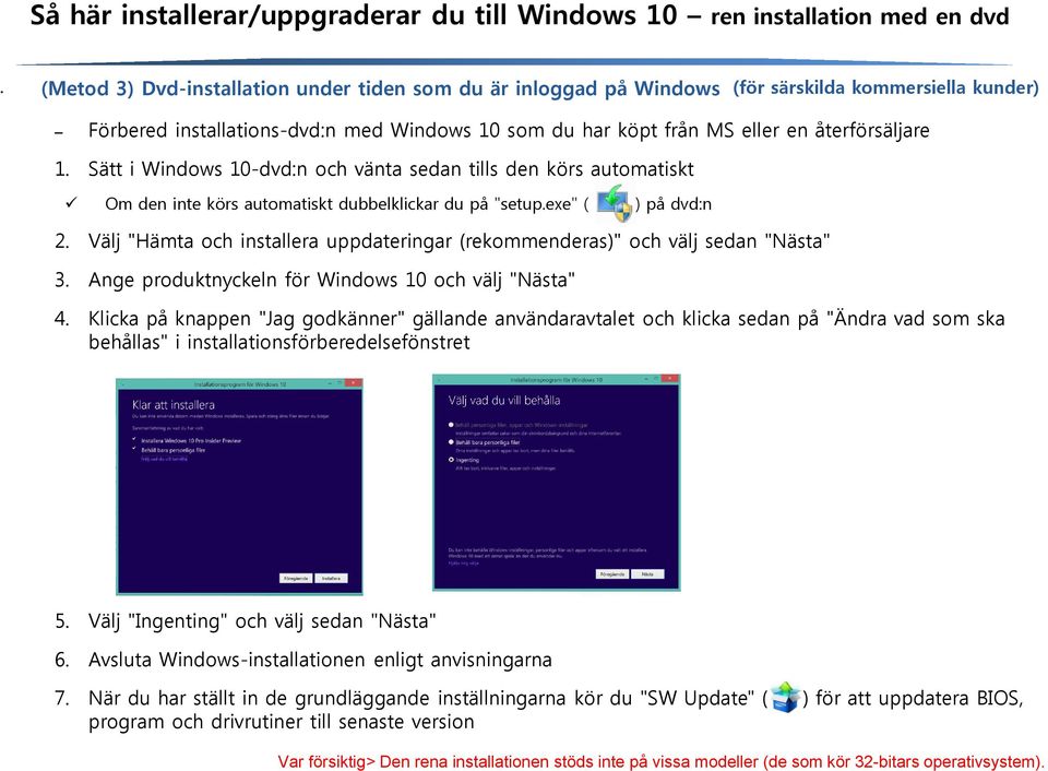 Sätt i Windows 10-dvd:n och vänta sedan tills den körs automatiskt Om den inte körs automatiskt dubbelklickar du på "setup.exe" ( ) på dvd:n 2.