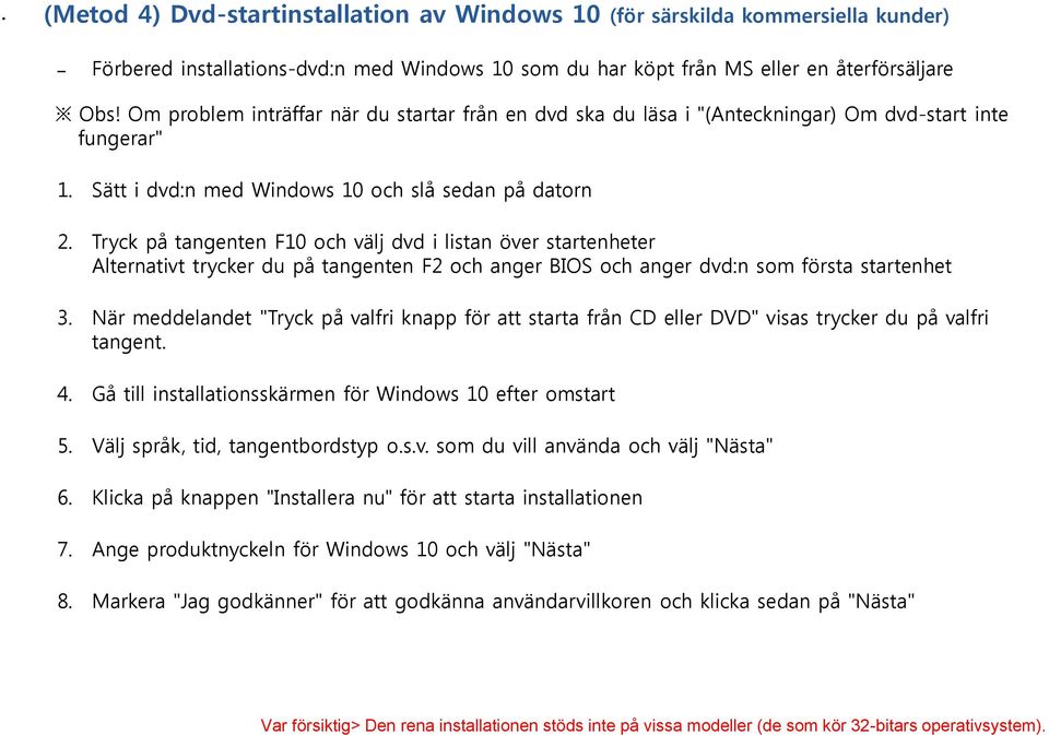 Tryck på tangenten F10 och välj dvd i listan över startenheter Alternativt trycker du på tangenten F2 och anger BIOS och anger dvd:n som första startenhet 3.