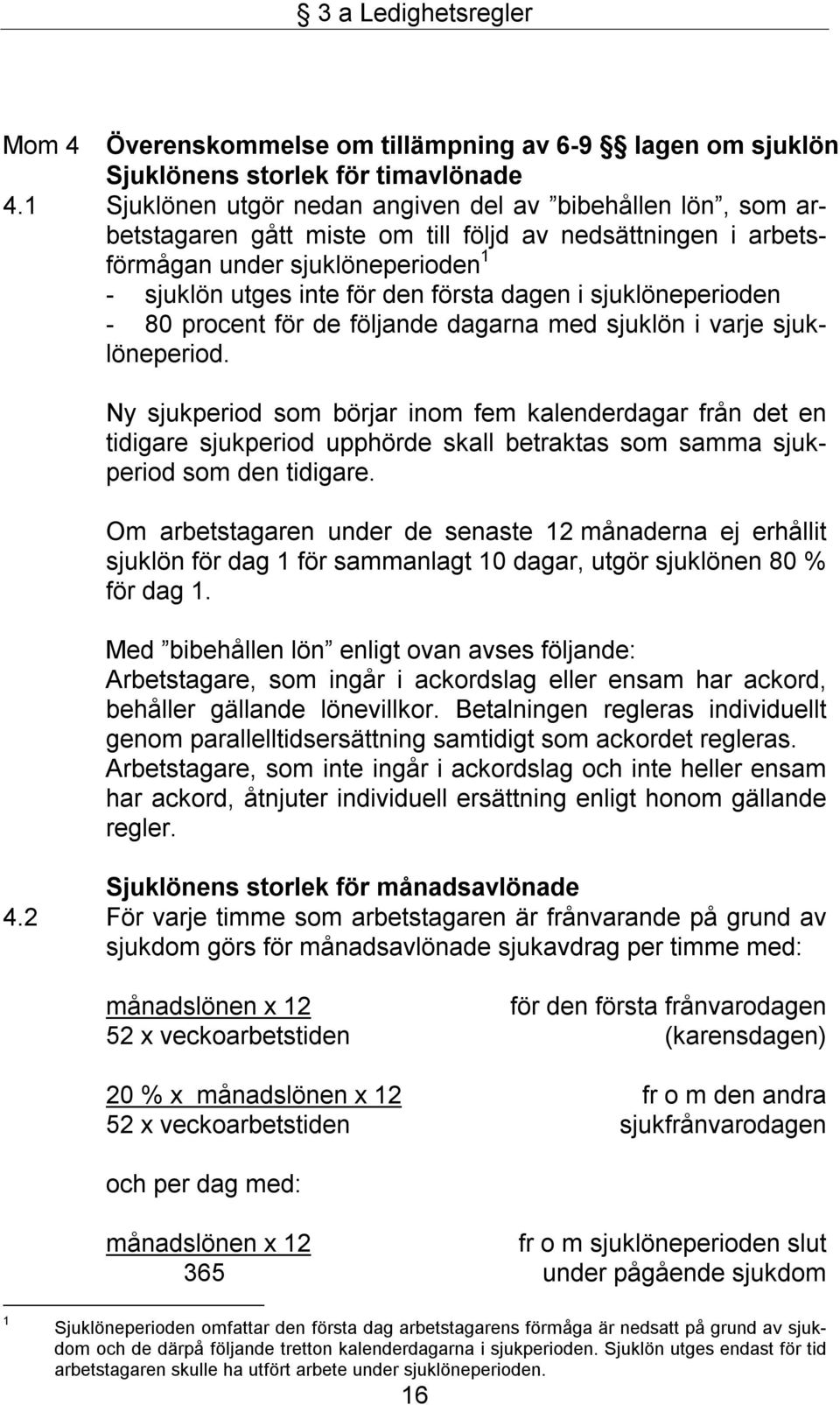 i sjuklöneperioden - 80 procent för de följande dagarna med sjuklön i varje sjuklöneperiod.