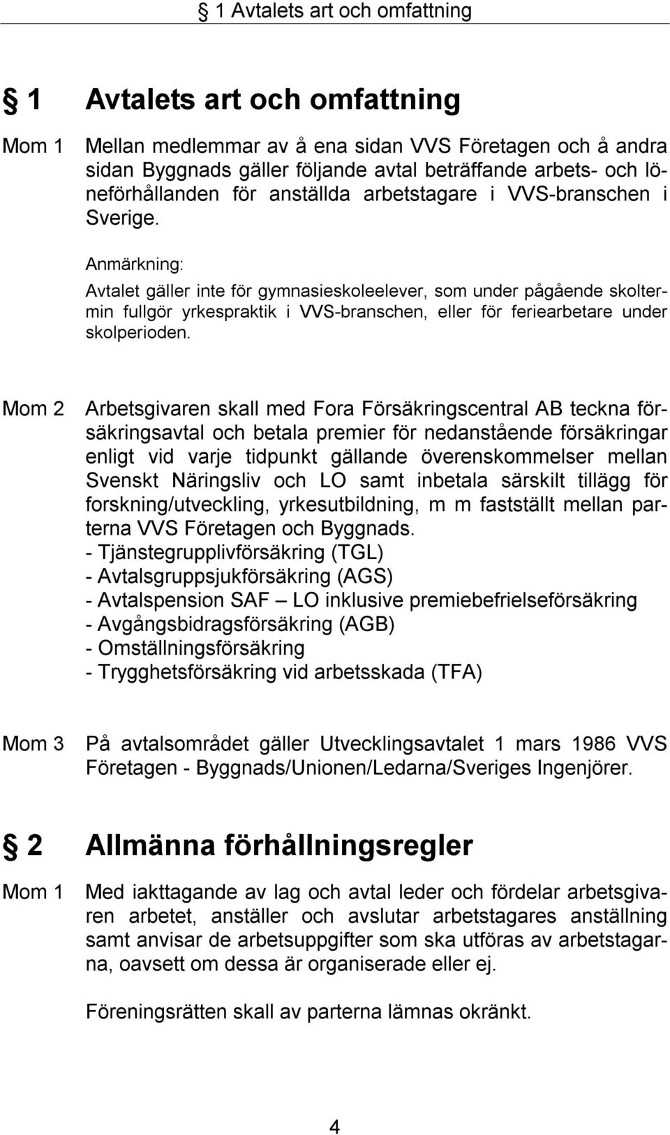 Anmärkning: Avtalet gäller inte för gymnasieskoleelever, som under pågående skoltermin fullgör yrkespraktik i VVS-branschen, eller för feriearbetare under skolperioden.