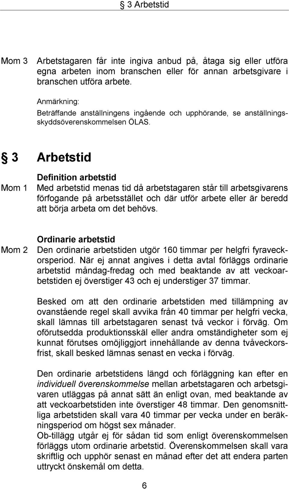 3 Arbetstid Mom 1 Definition arbetstid Med arbetstid menas tid då arbetstagaren står till arbetsgivarens förfogande på arbetsstället och där utför arbete eller är beredd att börja arbeta om det