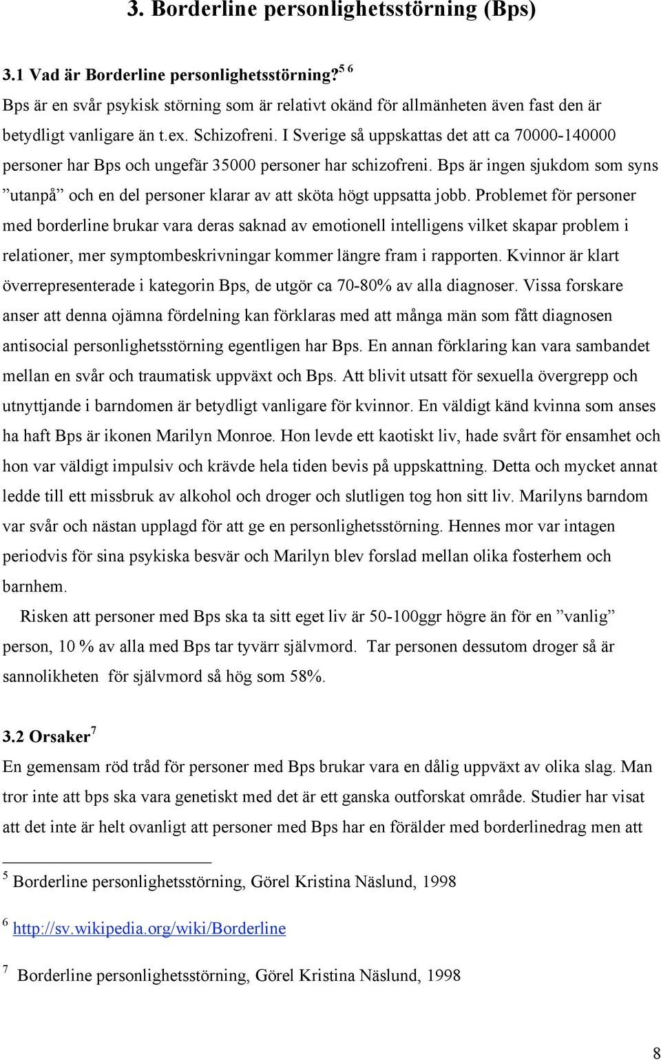 I Sverige så uppskattas det att ca 70000-140000 personer har Bps och ungefär 35000 personer har schizofreni.