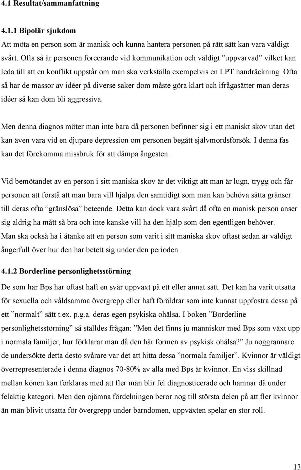 Ofta så har de massor av idéer på diverse saker dom måste göra klart och ifrågasätter man deras idéer så kan dom bli aggressiva.