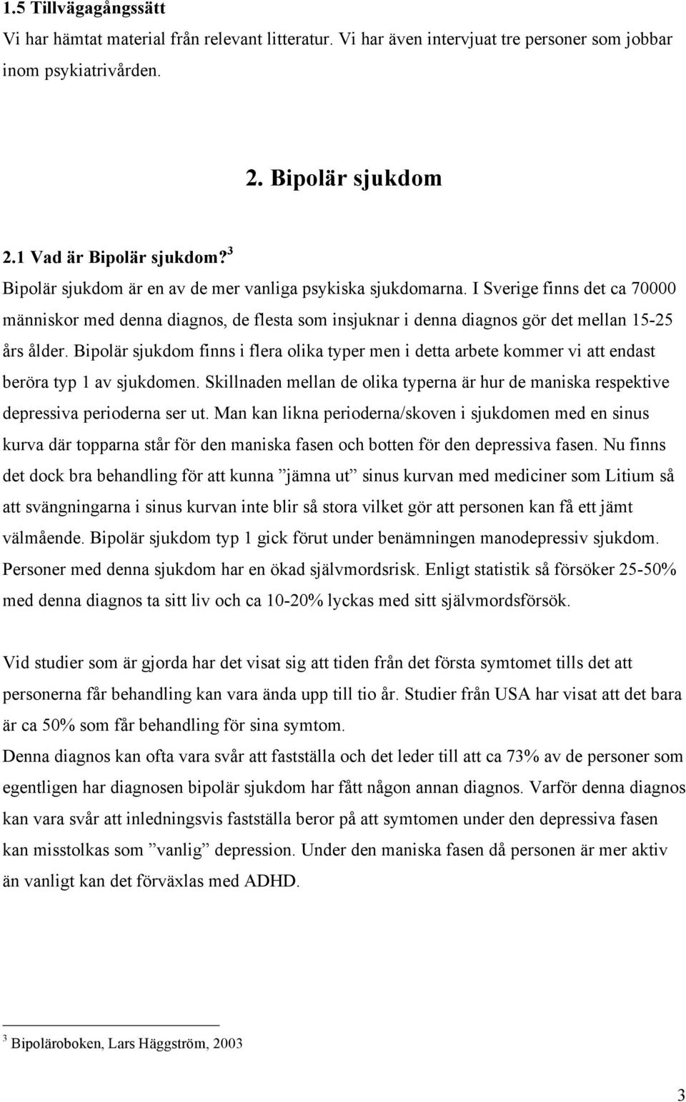 Bipolär sjukdom finns i flera olika typer men i detta arbete kommer vi att endast beröra typ 1 av sjukdomen.