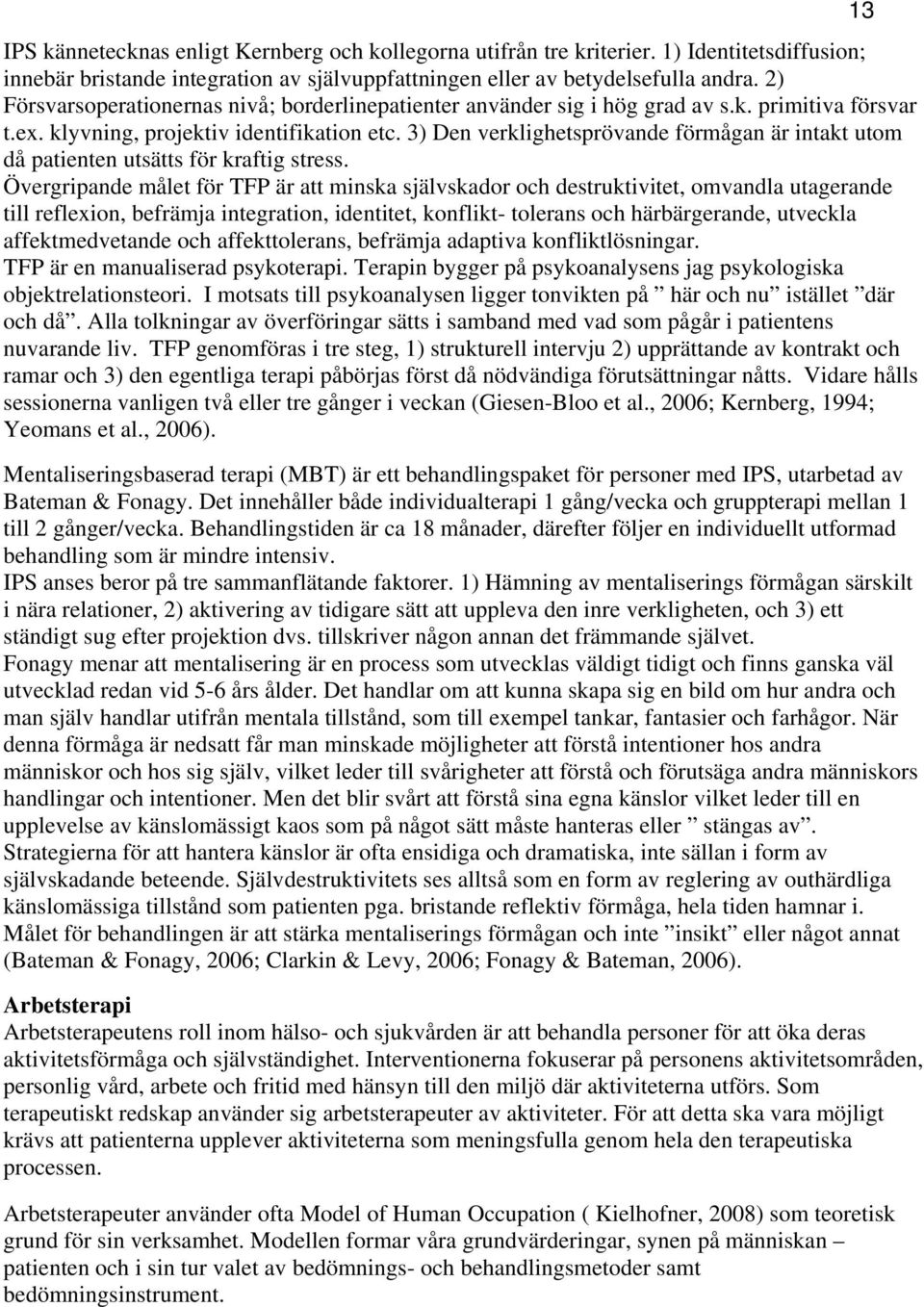 3) Den verklighetsprövande förmågan är intakt utom då patienten utsätts för kraftig stress.