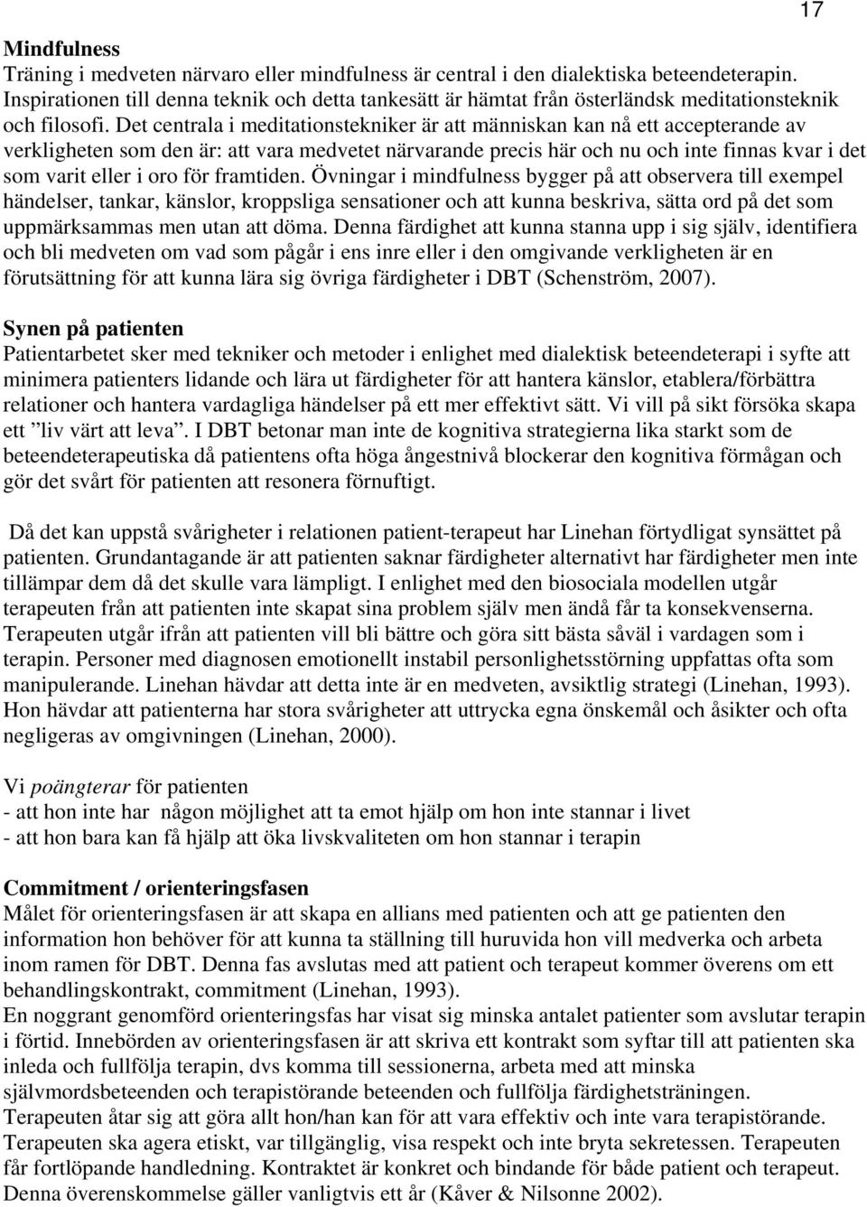 Det centrala i meditationstekniker är att människan kan nå ett accepterande av verkligheten som den är: att vara medvetet närvarande precis här och nu och inte finnas kvar i det som varit eller i oro