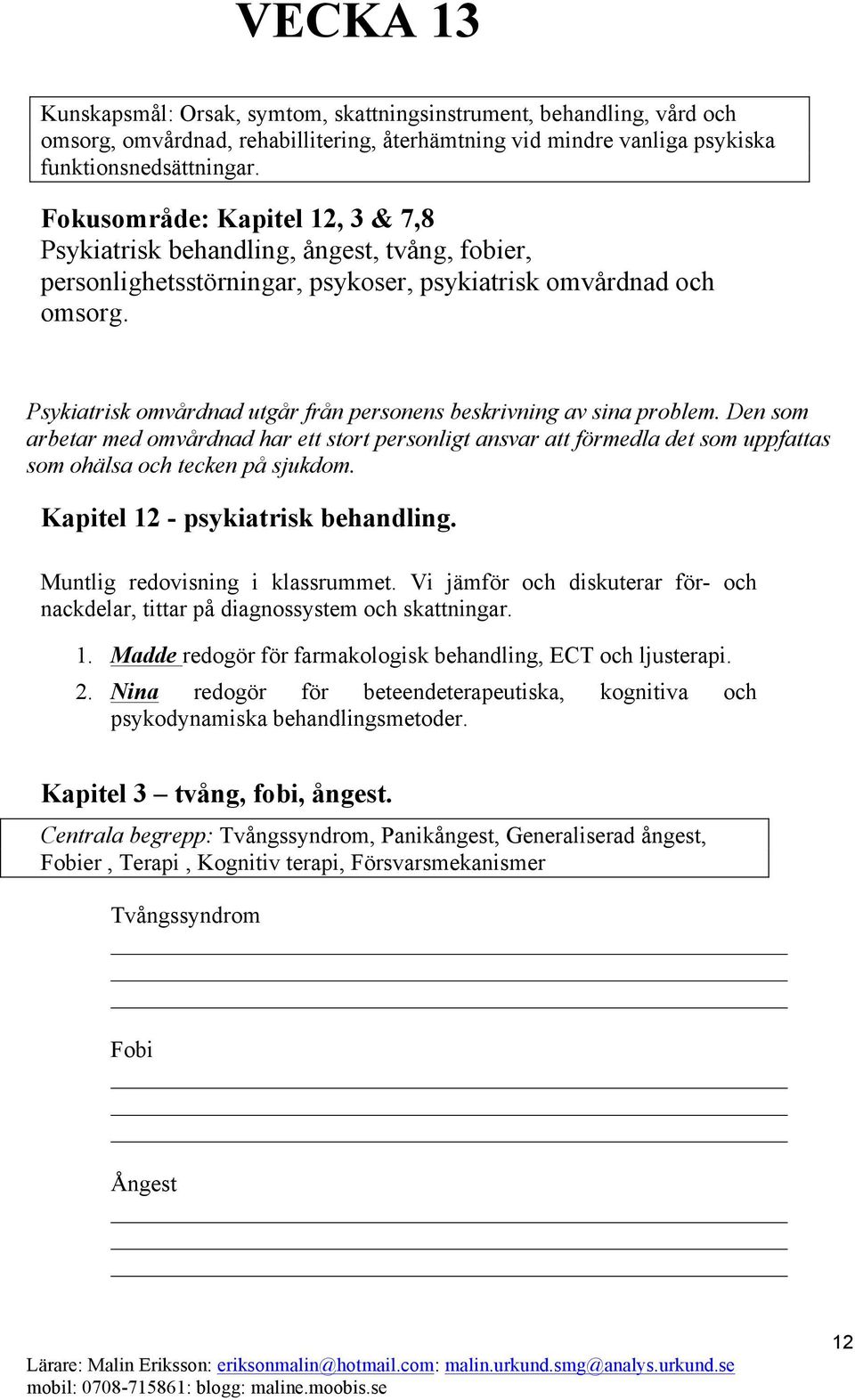 Psykiatrisk omvårdnad utgår från personens beskrivning av sina problem. Den som arbetar med omvårdnad har ett stort personligt ansvar att förmedla det som uppfattas som ohälsa och tecken på sjukdom.