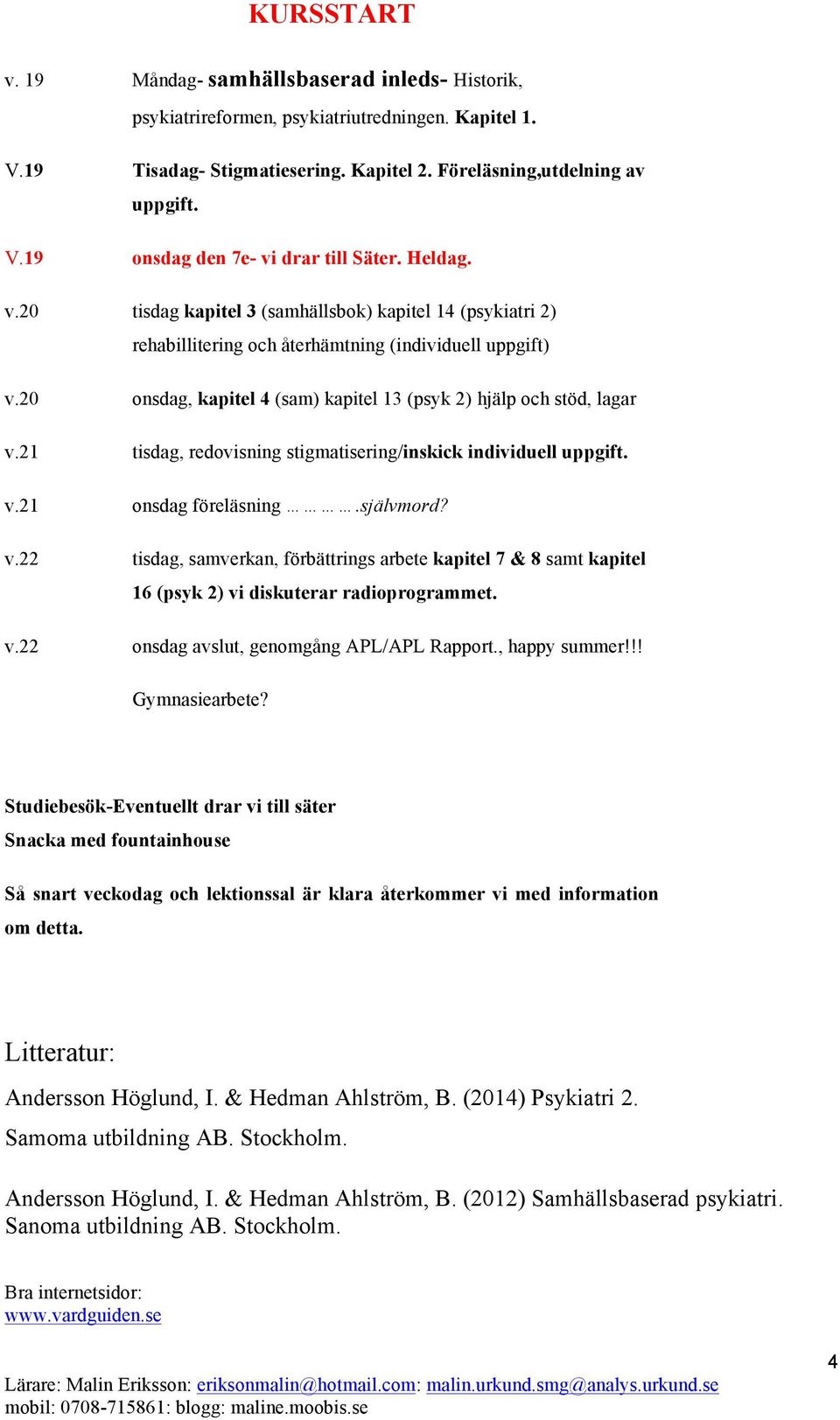 21 tisdag, redovisning stigmatisering/inskick individuell uppgift. v.21 onsdag föreläsning.självmord? v.22 tisdag, samverkan, förbättrings arbete kapitel 7 & 8 samt kapitel 16 (psyk 2) vi diskuterar radioprogrammet.