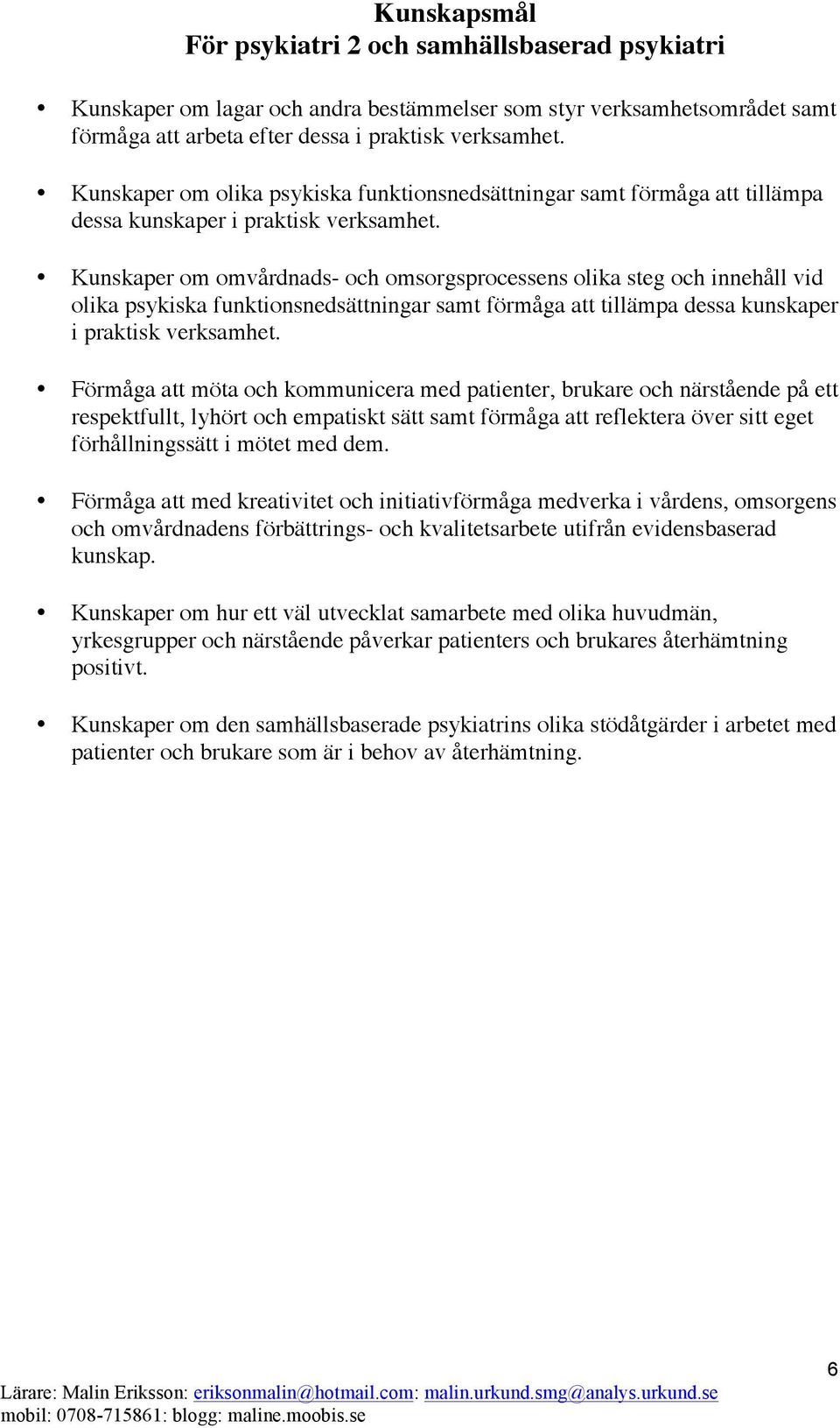 Kunskaper om omvårdnads- och omsorgsprocessens olika steg och innehåll vid olika psykiska funktionsnedsättningar samt förmåga att tillämpa dessa kunskaper i praktisk verksamhet.