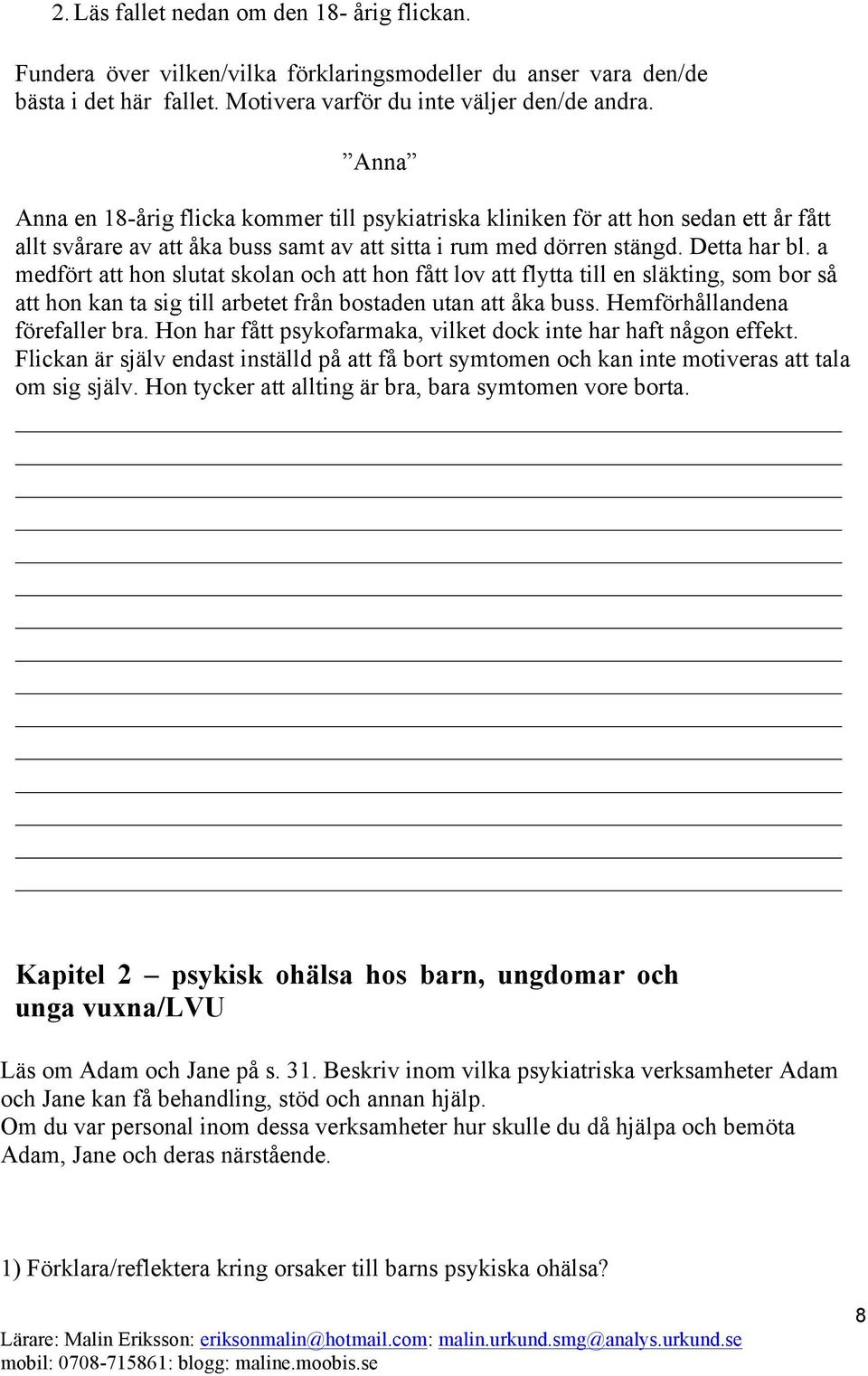 a medfört att hon slutat skolan och att hon fått lov att flytta till en släkting, som bor så att hon kan ta sig till arbetet från bostaden utan att åka buss. Hemförhållandena förefaller bra.