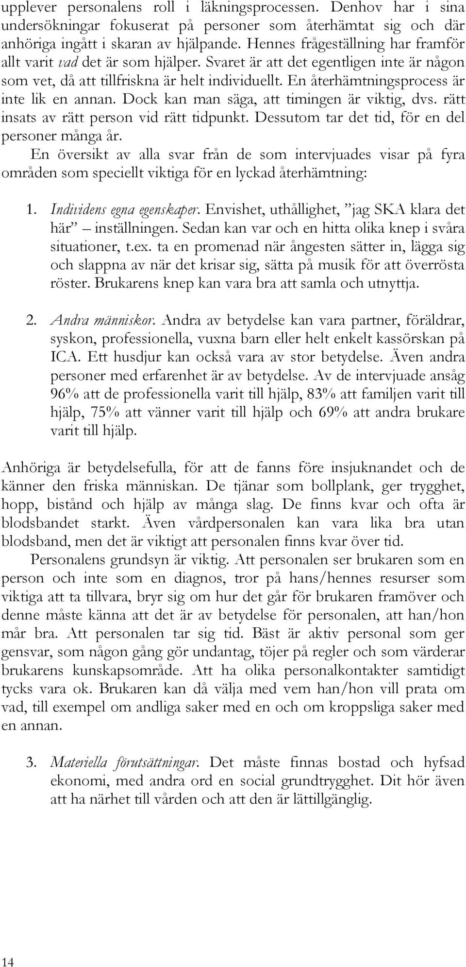 En återhämtningsprocess är inte lik en annan. Dock kan man säga, att timingen är viktig, dvs. rätt insats av rätt person vid rätt tidpunkt. Dessutom tar det tid, för en del personer många år.