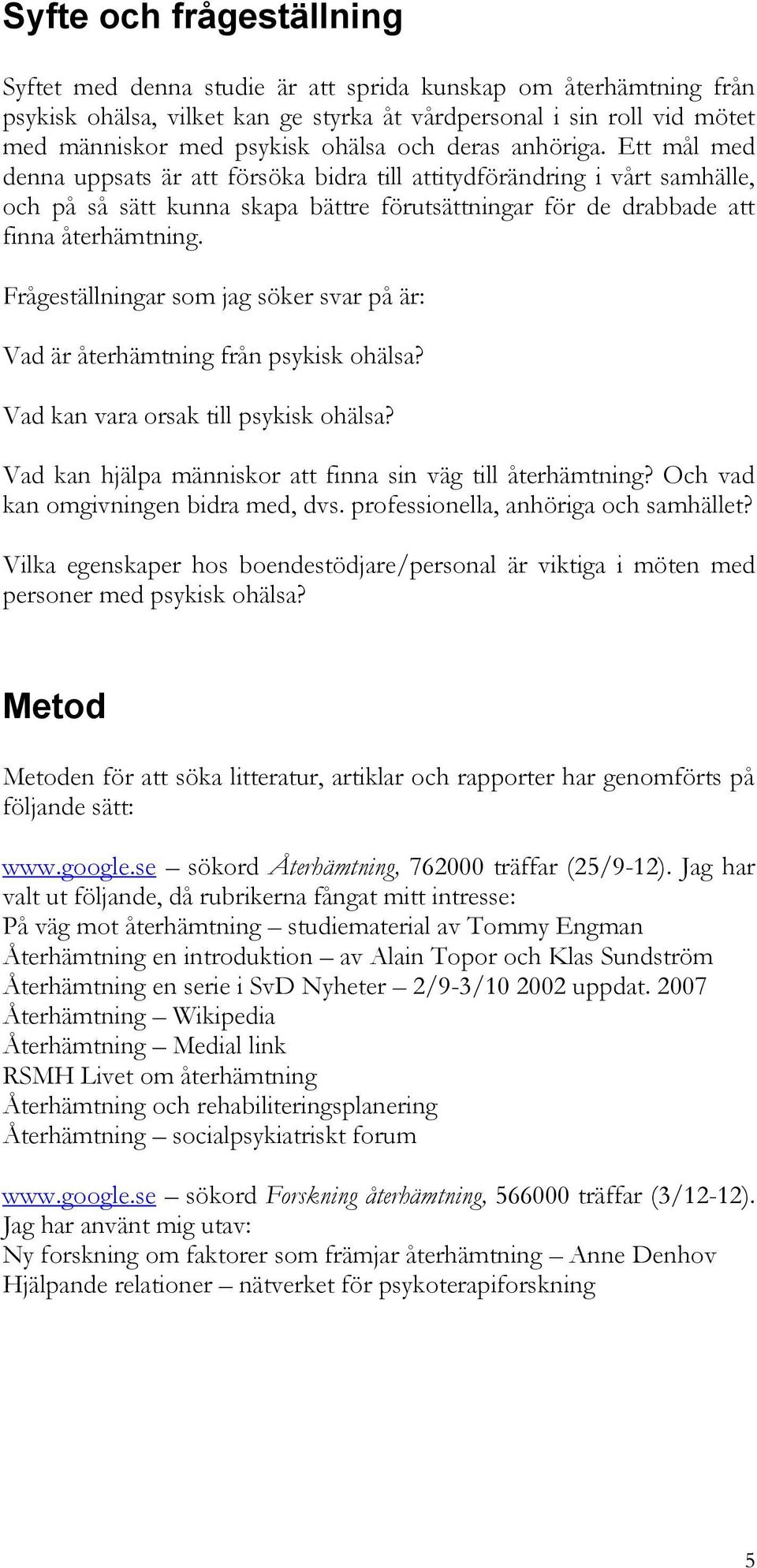 Frågeställningar som jag söker svar på är: Vad är återhämtning från psykisk ohälsa? Vad kan vara orsak till psykisk ohälsa? Vad kan hjälpa människor att finna sin väg till återhämtning?