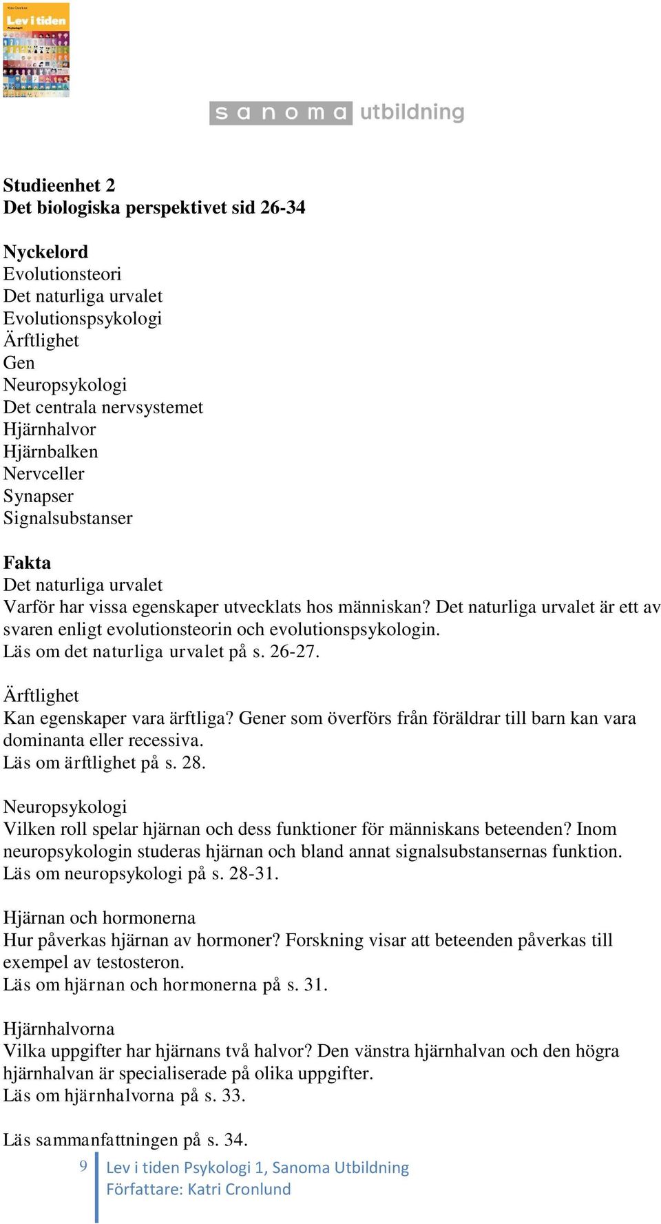 Det naturliga urvalet är ett av svaren enligt evolutionsteorin och evolutionspsykologin. Läs om det naturliga urvalet på s. 26-27. Ärftlighet Kan egenskaper vara ärftliga?