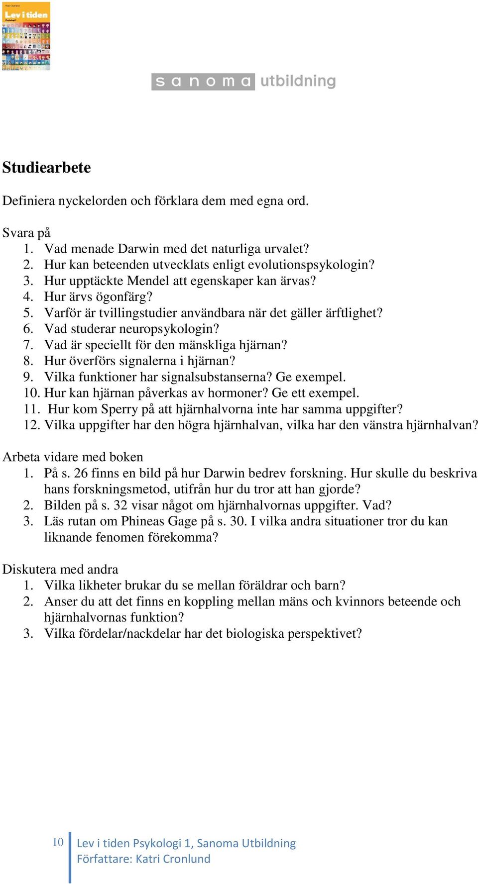 Vad är speciellt för den mänskliga hjärnan? 8. Hur överförs signalerna i hjärnan? 9. Vilka funktioner har signalsubstanserna? Ge exempel. 10. Hur kan hjärnan påverkas av hormoner? Ge ett exempel. 11.