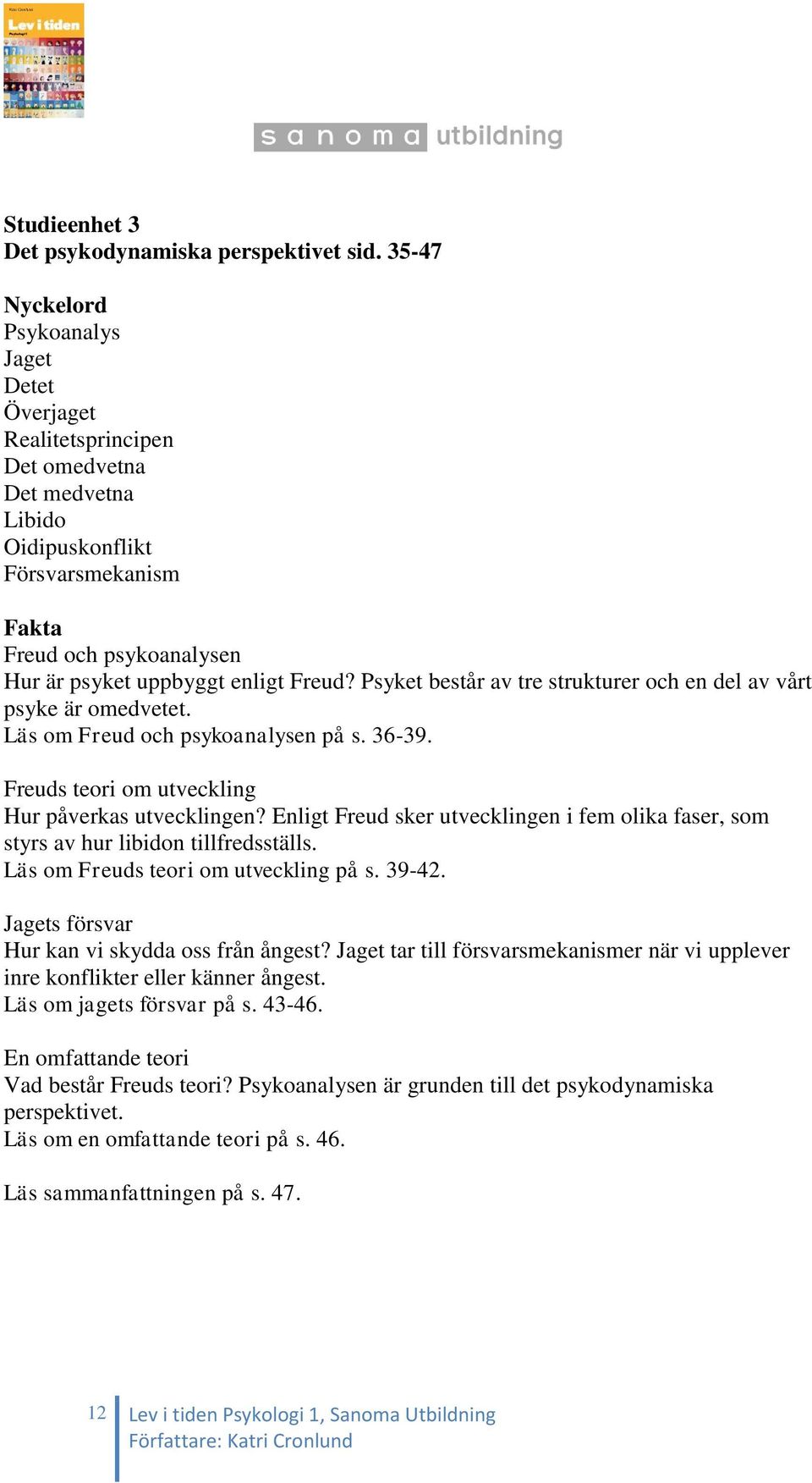 Freud? Psyket består av tre strukturer och en del av vårt psyke är omedvetet. Läs om Freud och psykoanalysen på s. 36-39. Freuds teori om utveckling Hur påverkas utvecklingen?