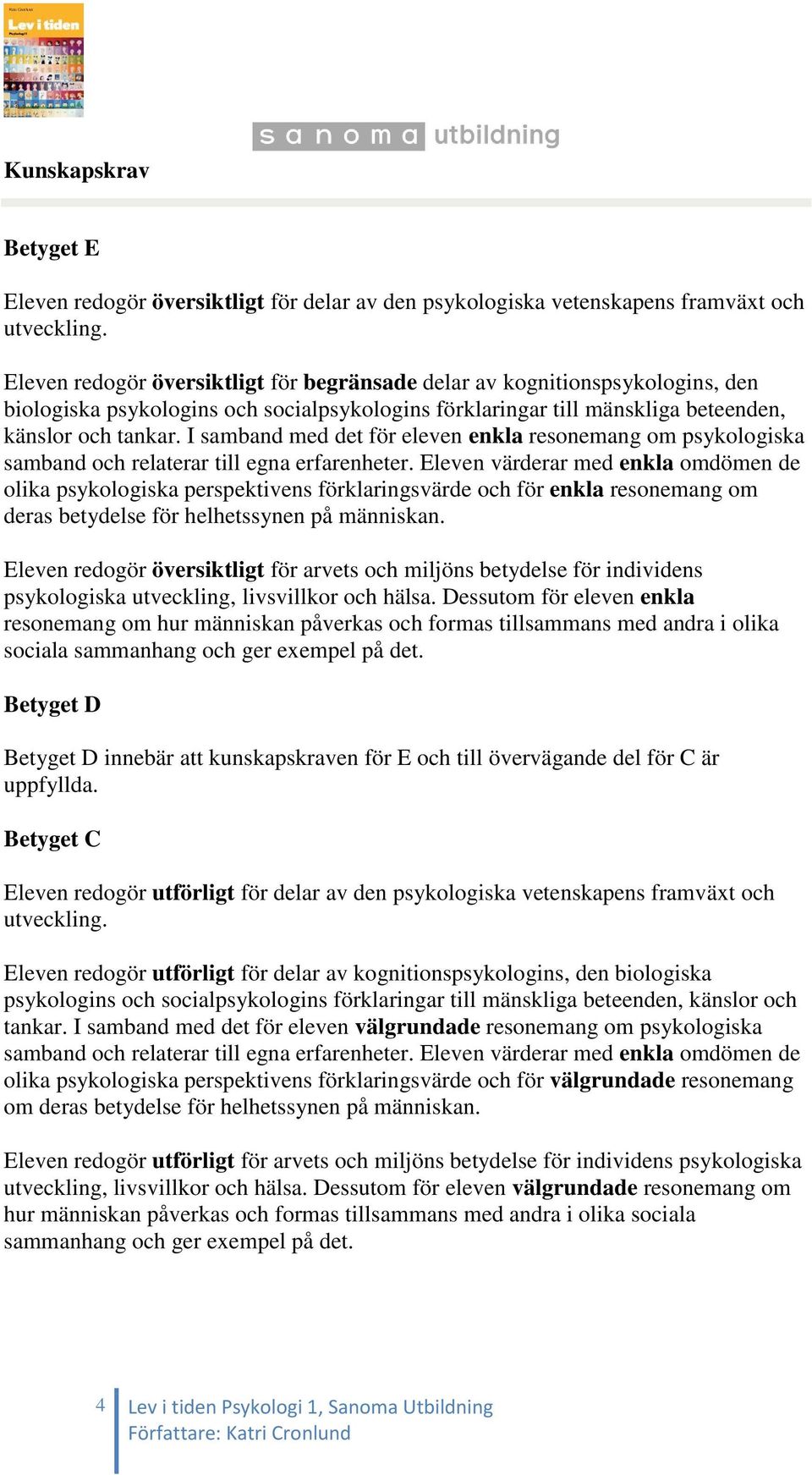 I samband med det för eleven enkla resonemang om psykologiska samband och relaterar till egna erfarenheter.