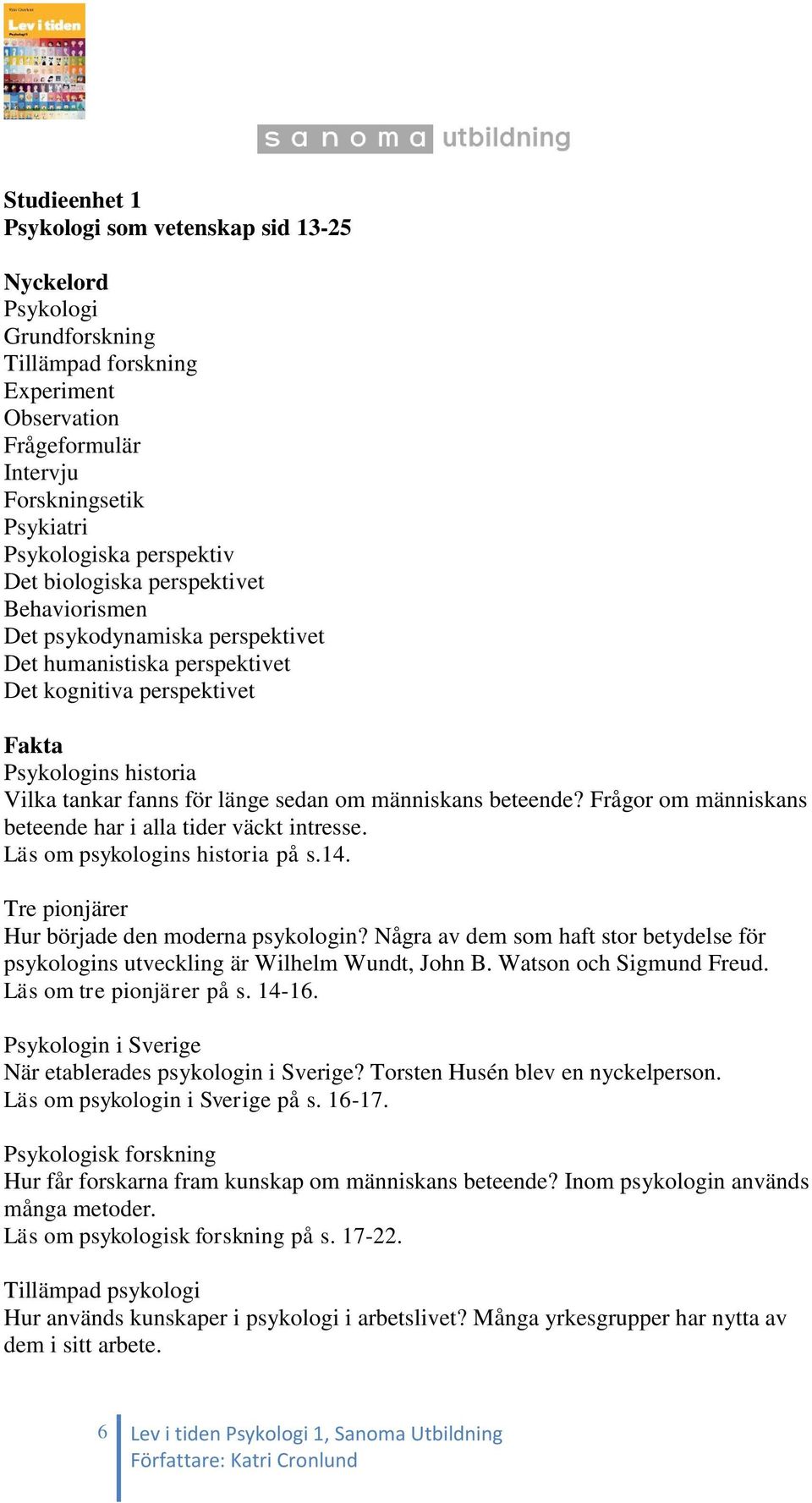 människans beteende? Frågor om människans beteende har i alla tider väckt intresse. Läs om psykologins historia på s.14. Tre pionjärer Hur började den moderna psykologin?