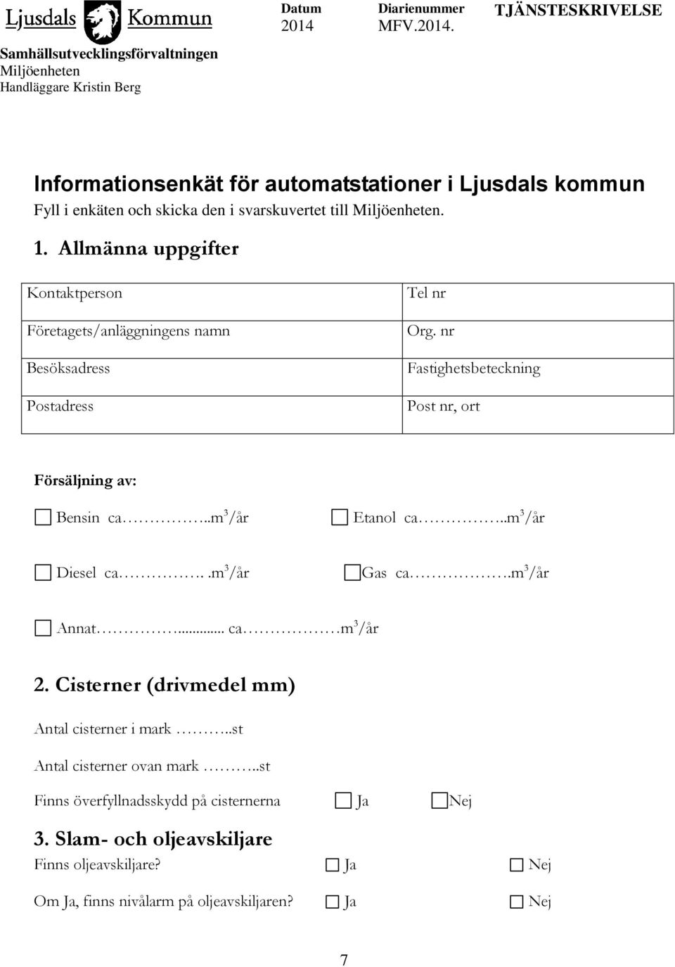 Allmänna uppgifter Kontaktperson Företagets/anläggningens namn Besöksadress Postadress Tel nr Org. nr Fastighetsbeteckning Post nr, ort Försäljning av: Bensin ca.