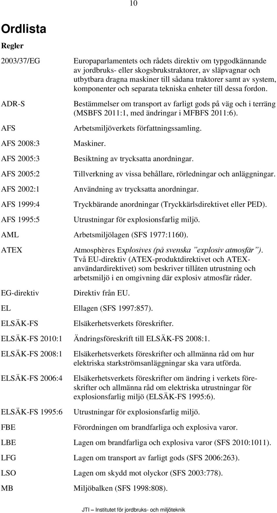 Bestämmelser om transport av farligt gods på väg och i terräng (MSBFS 2011:1, med ändringar i MFBFS 2011:6). Arbetsmiljöverkets författningssamling. Maskiner. Besiktning av trycksatta anordningar.