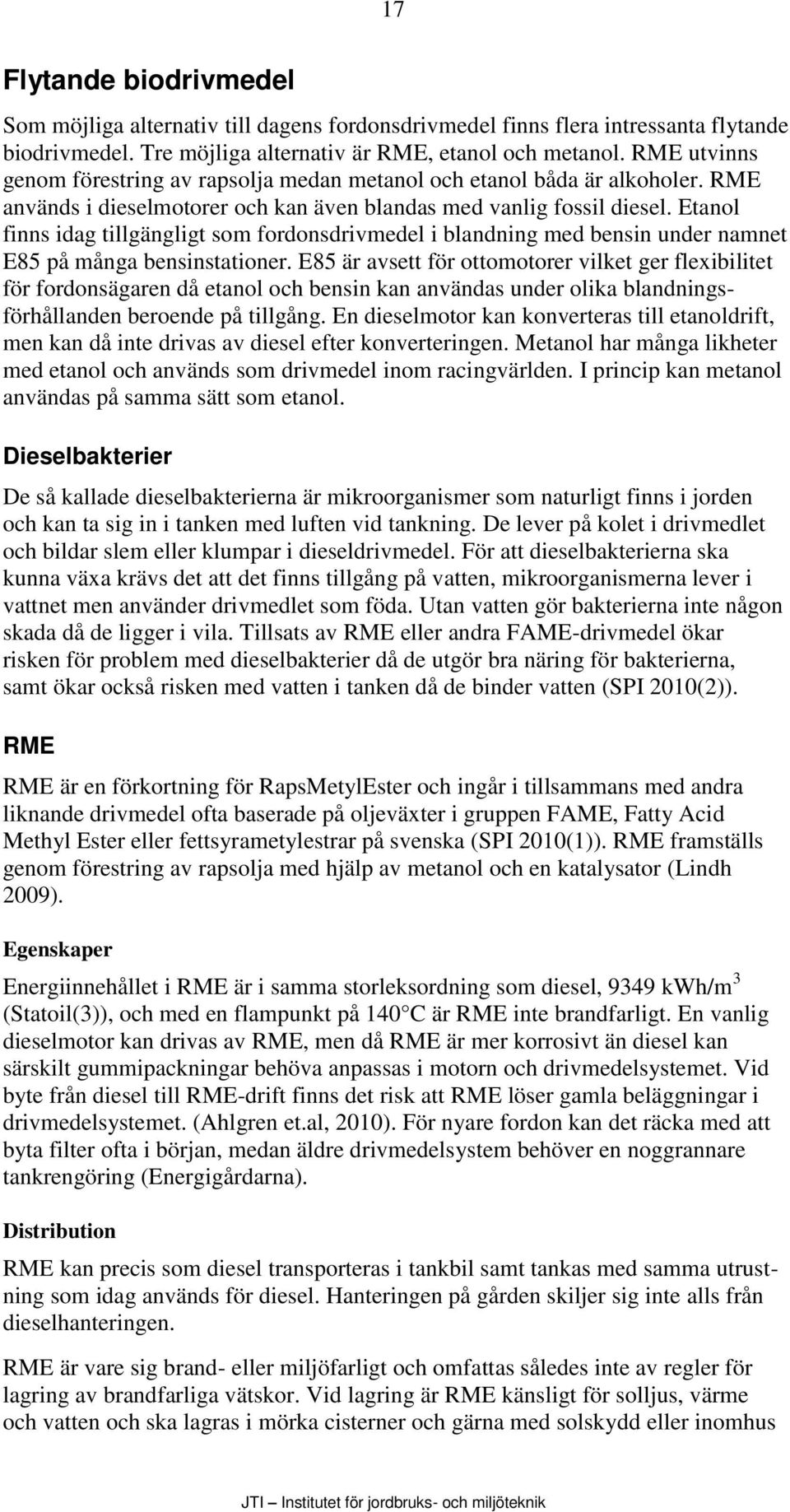 Etanol finns idag tillgängligt som fordonsdrivmedel i blandning med bensin under namnet E85 på många bensinstationer.