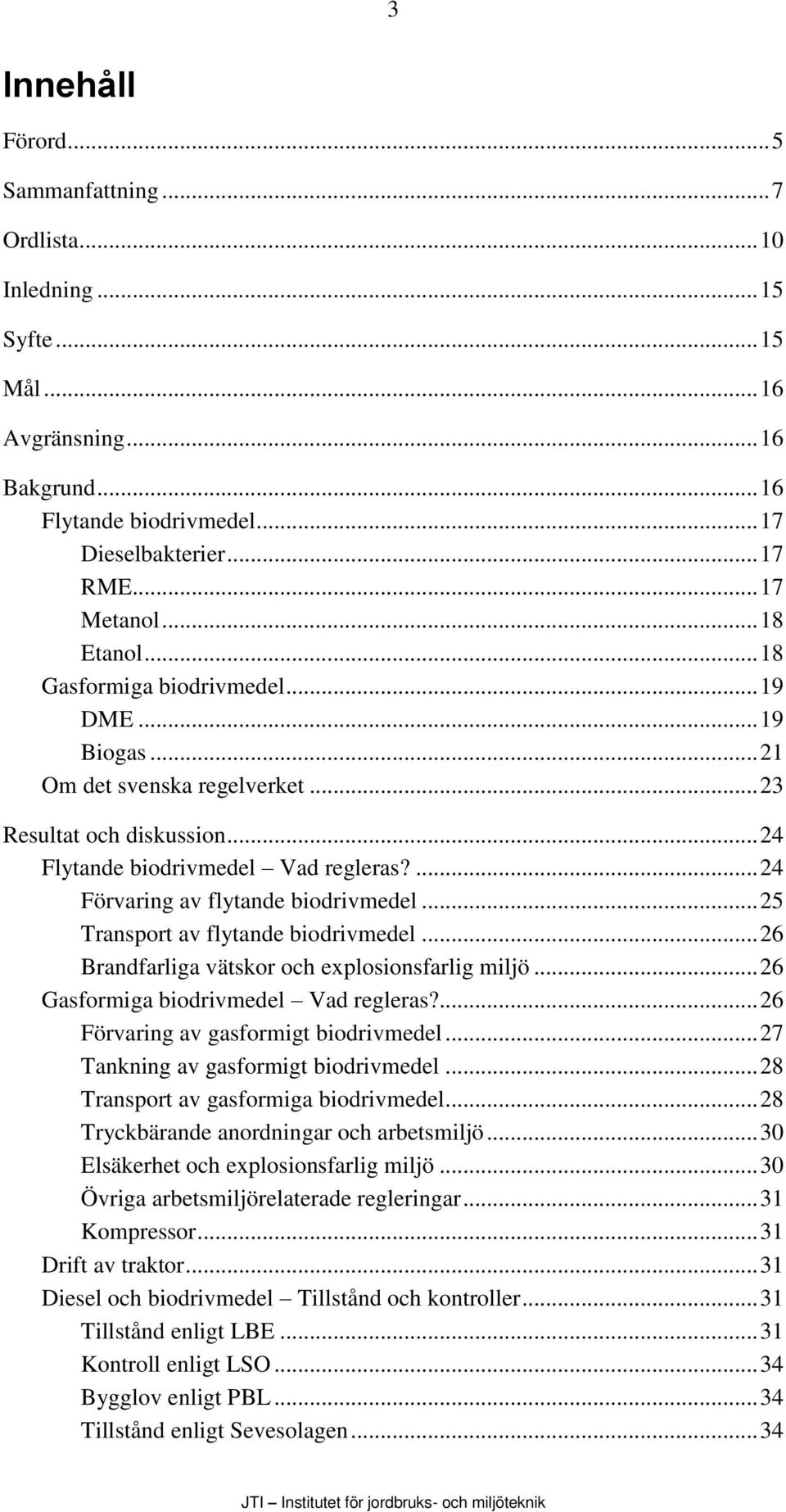 ... 24 Förvaring av flytande biodrivmedel... 25 Transport av flytande biodrivmedel... 26 Brandfarliga vätskor och explosionsfarlig miljö... 26 Gasformiga biodrivmedel Vad regleras?