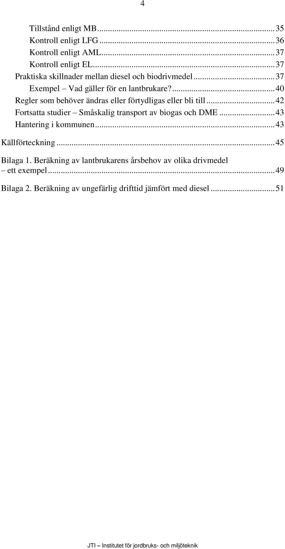 ... 40 Regler som behöver ändras eller förtydligas eller bli till... 42 Fortsatta studier Småskalig transport av biogas och DME.